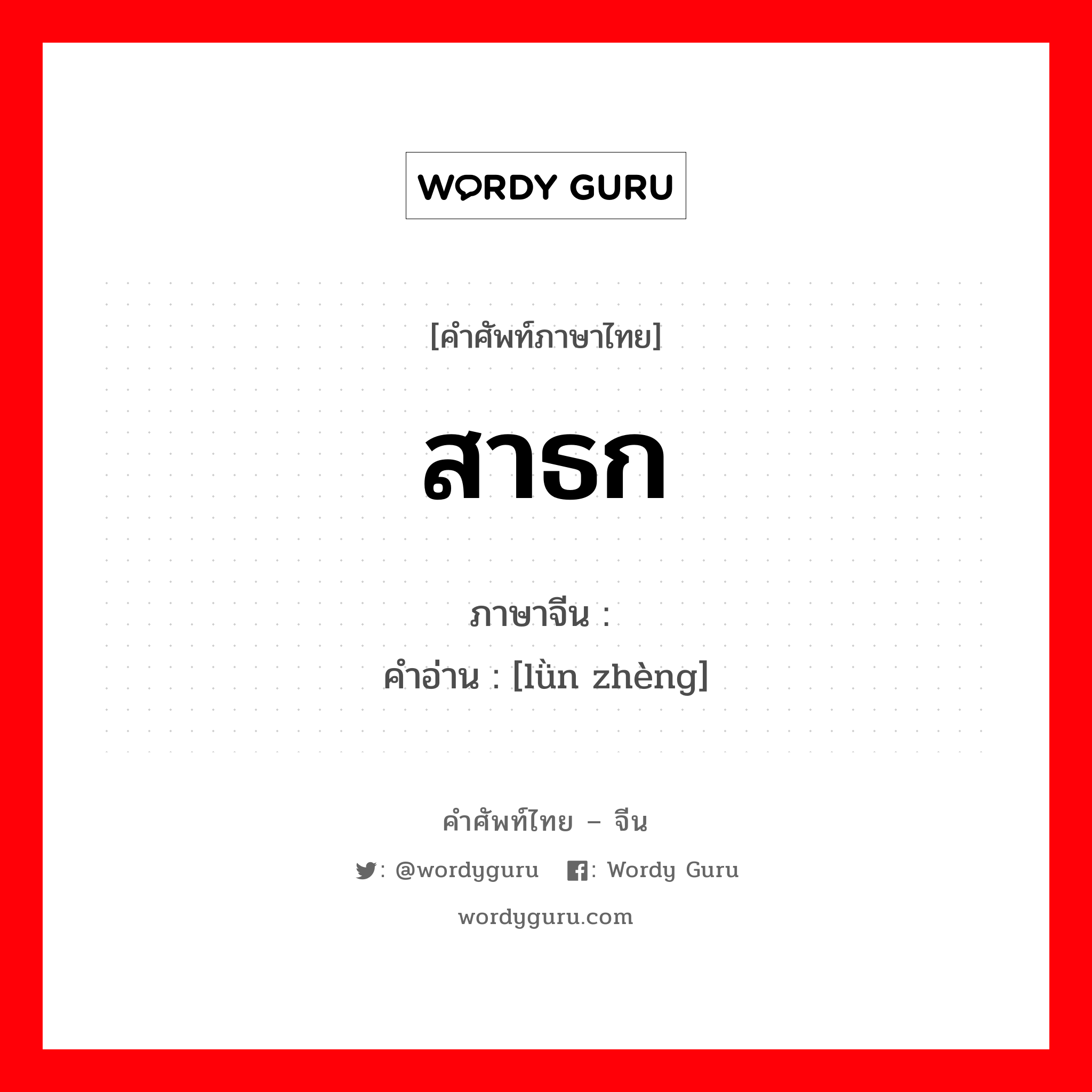 สาธก ภาษาจีนคืออะไร, คำศัพท์ภาษาไทย - จีน สาธก ภาษาจีน 论证 คำอ่าน [lǜn zhèng]