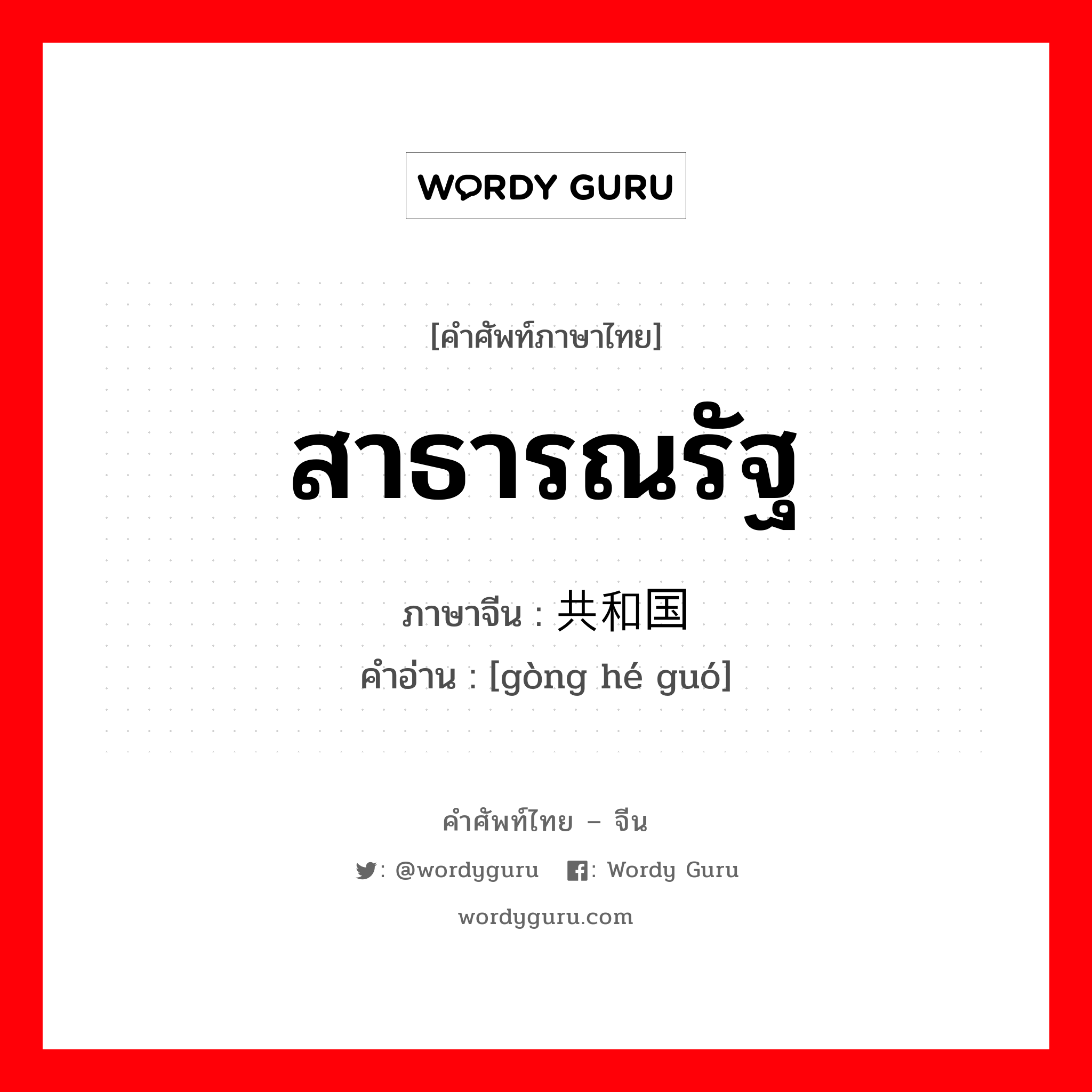 สาธารณรัฐ ภาษาจีนคืออะไร, คำศัพท์ภาษาไทย - จีน สาธารณรัฐ ภาษาจีน 共和国 คำอ่าน [gòng hé guó]