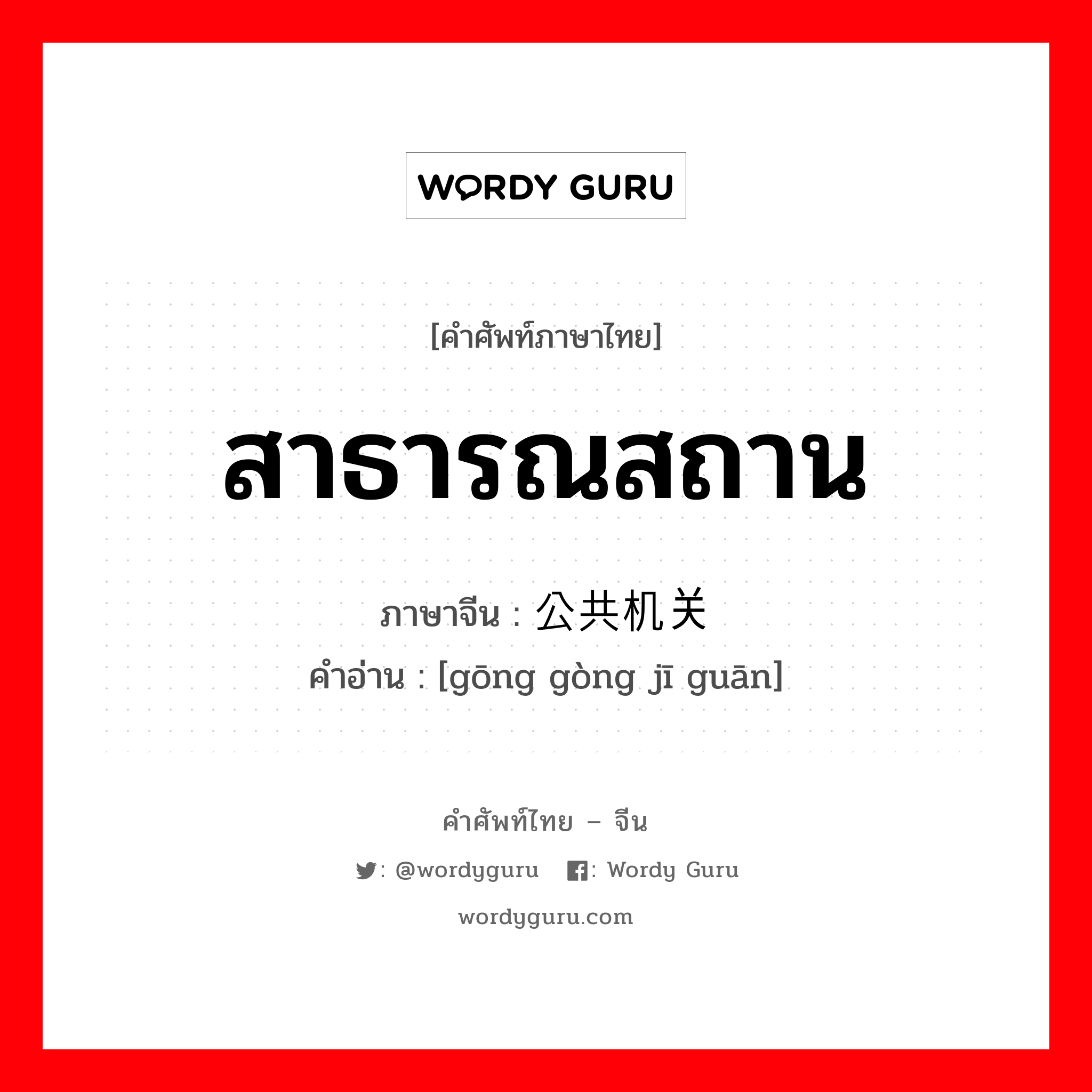 สาธารณสถาน ภาษาจีนคืออะไร, คำศัพท์ภาษาไทย - จีน สาธารณสถาน ภาษาจีน 公共机关 คำอ่าน [gōng gòng jī guān]