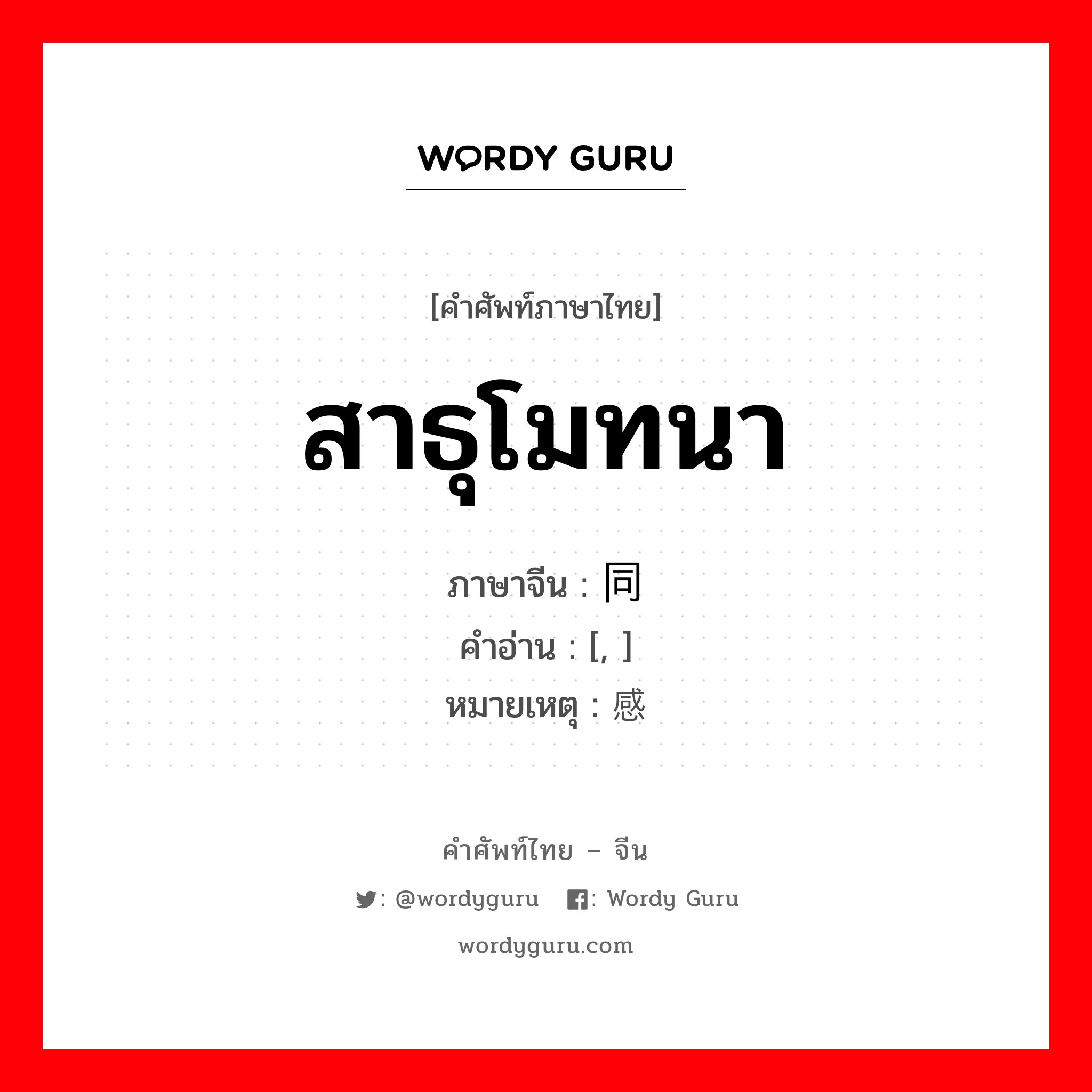 สาธุโมทนา ภาษาจีนคืออะไร, คำศัพท์ภาษาไทย - จีน สาธุโมทนา ภาษาจีน 赞同 คำอ่าน [, ] หมายเหตุ 感谢