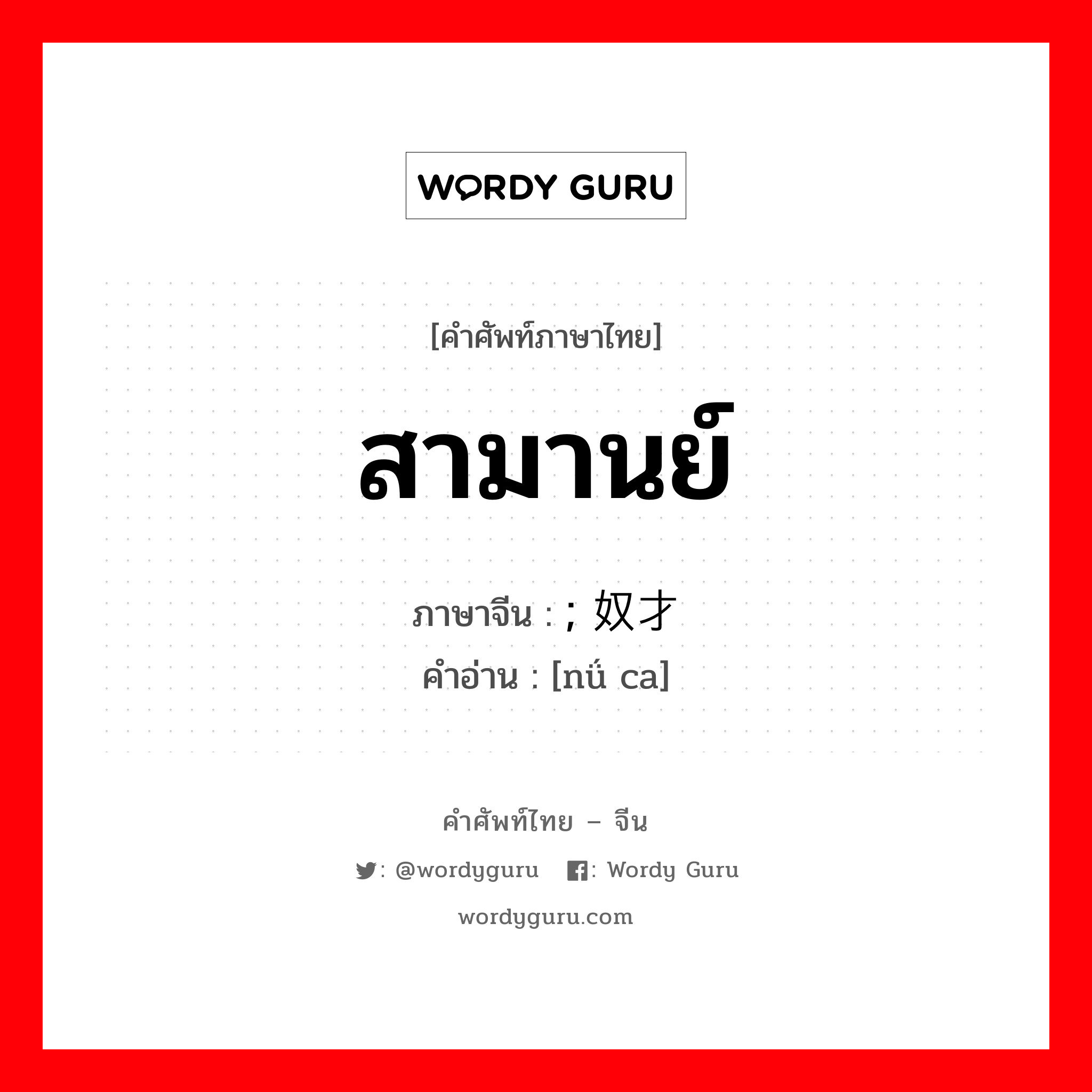 สามานย์ ภาษาจีนคืออะไร, คำศัพท์ภาษาไทย - จีน สามานย์ ภาษาจีน ; 奴才 คำอ่าน [nǘ ca]