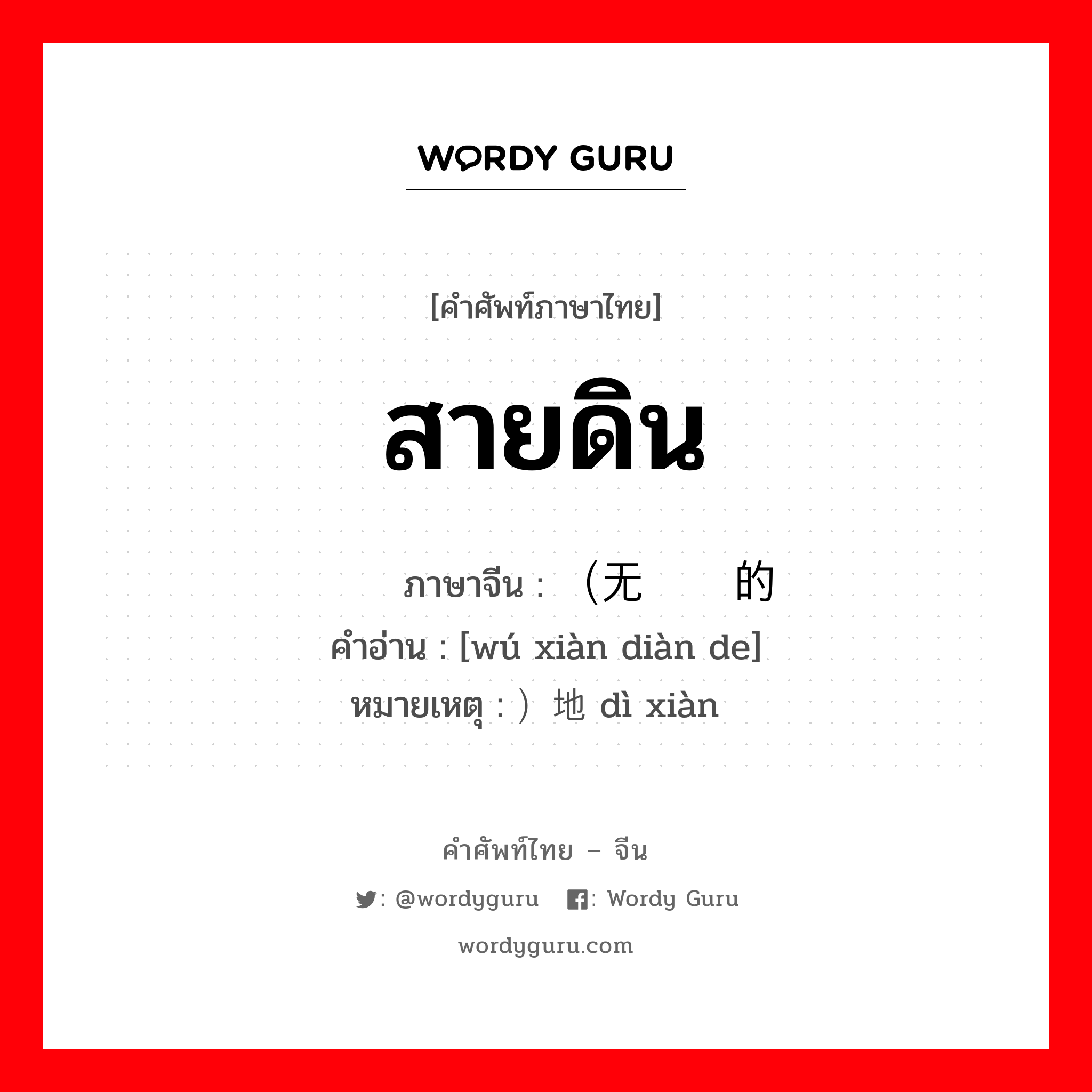 สายดิน ภาษาจีนคืออะไร, คำศัพท์ภาษาไทย - จีน สายดิน ภาษาจีน （无线电的 คำอ่าน [wú xiàn diàn de] หมายเหตุ ）地线 dì xiàn