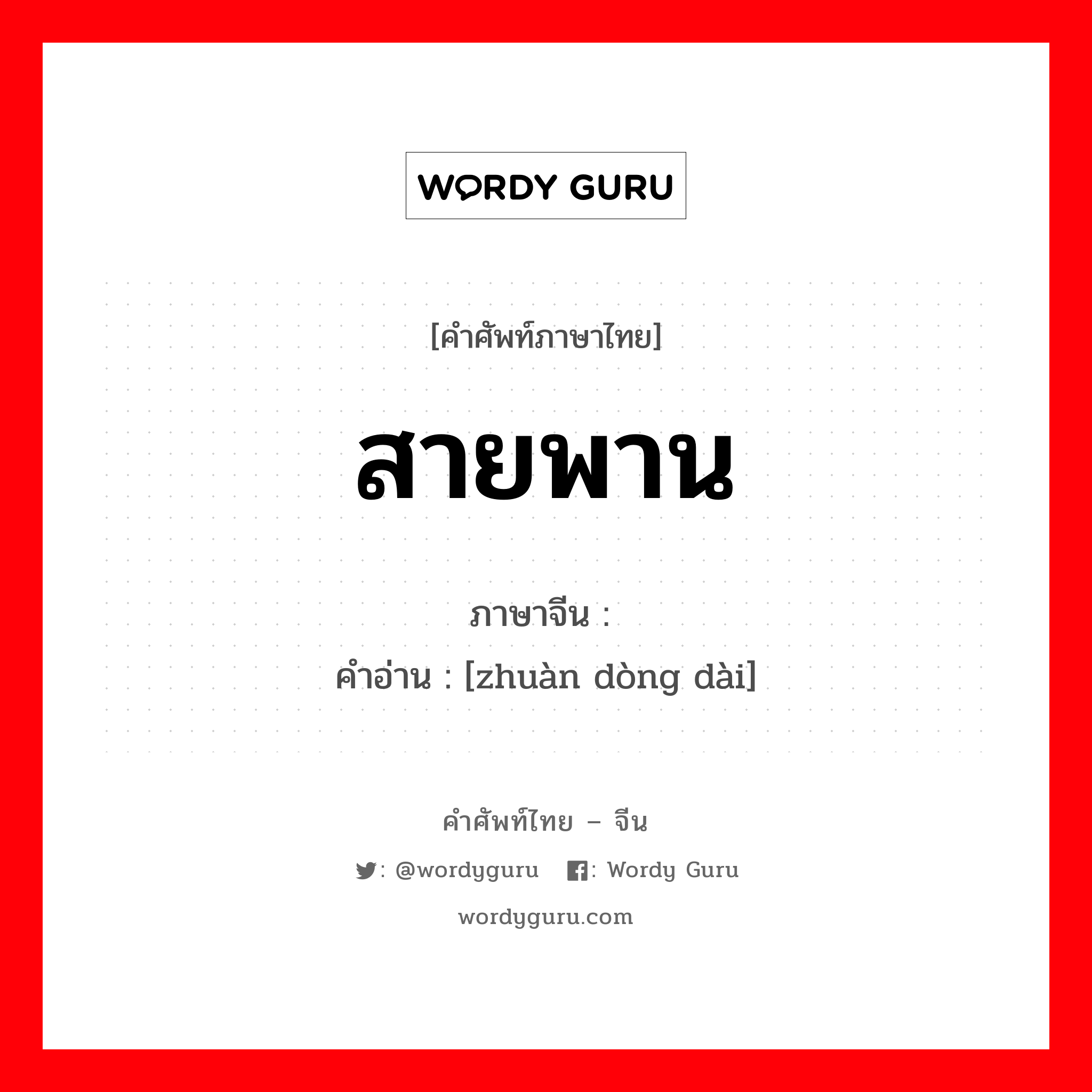 สายพาน ภาษาจีนคืออะไร, คำศัพท์ภาษาไทย - จีน สายพาน ภาษาจีน 转动带 คำอ่าน [zhuàn dòng dài]