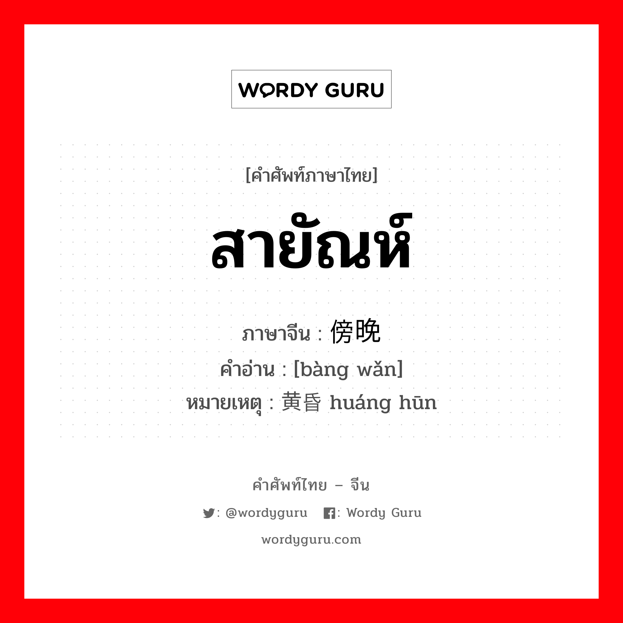 สายัณห์ ภาษาจีนคืออะไร, คำศัพท์ภาษาไทย - จีน สายัณห์ ภาษาจีน 傍晚 คำอ่าน [bàng wǎn] หมายเหตุ 黄昏 huáng hūn