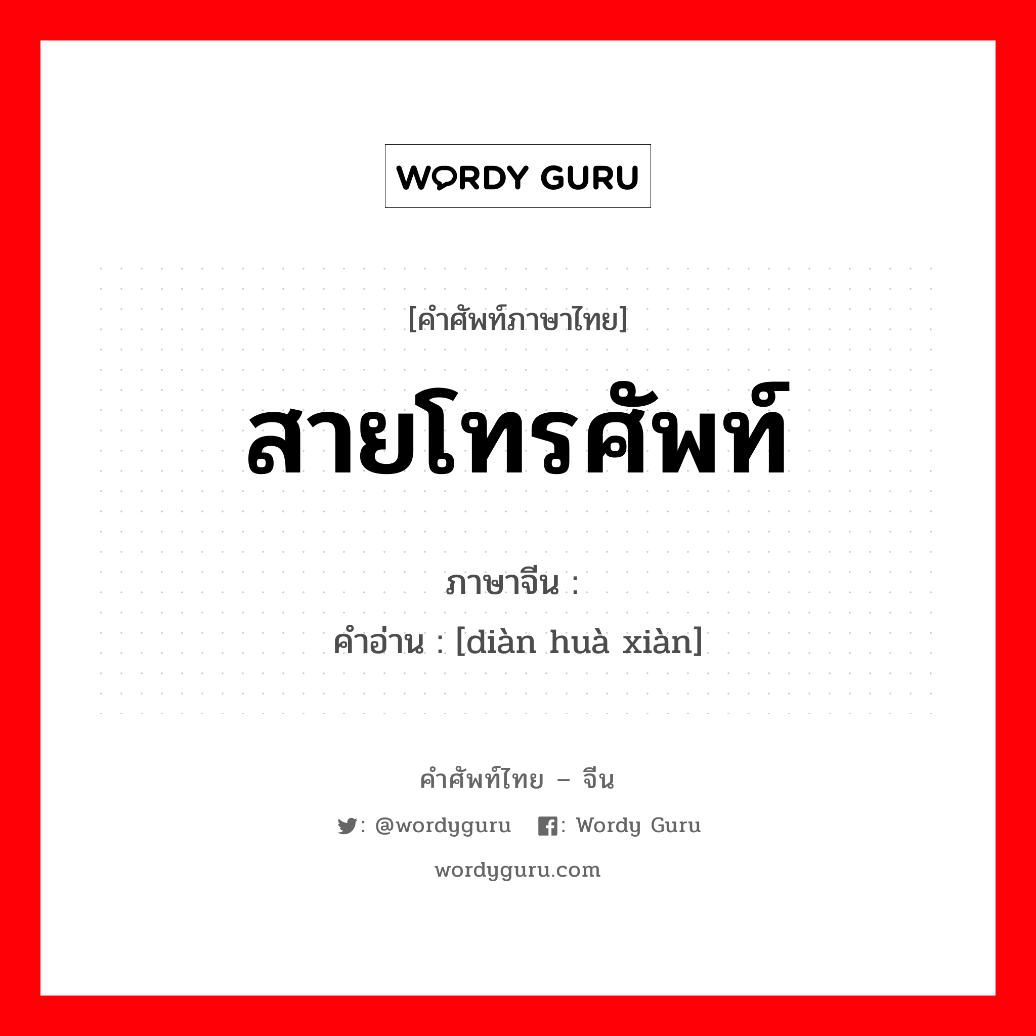 สายโทรศัพท์ ภาษาจีนคืออะไร, คำศัพท์ภาษาไทย - จีน สายโทรศัพท์ ภาษาจีน 电话线 คำอ่าน [diàn huà xiàn]