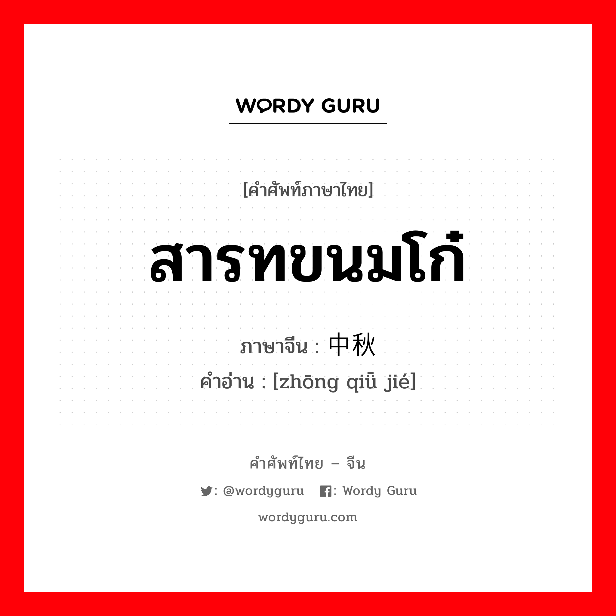 สารทขนมโก๋ ภาษาจีนคืออะไร, คำศัพท์ภาษาไทย - จีน สารทขนมโก๋ ภาษาจีน 中秋节 คำอ่าน [zhōng qiǖ jié]