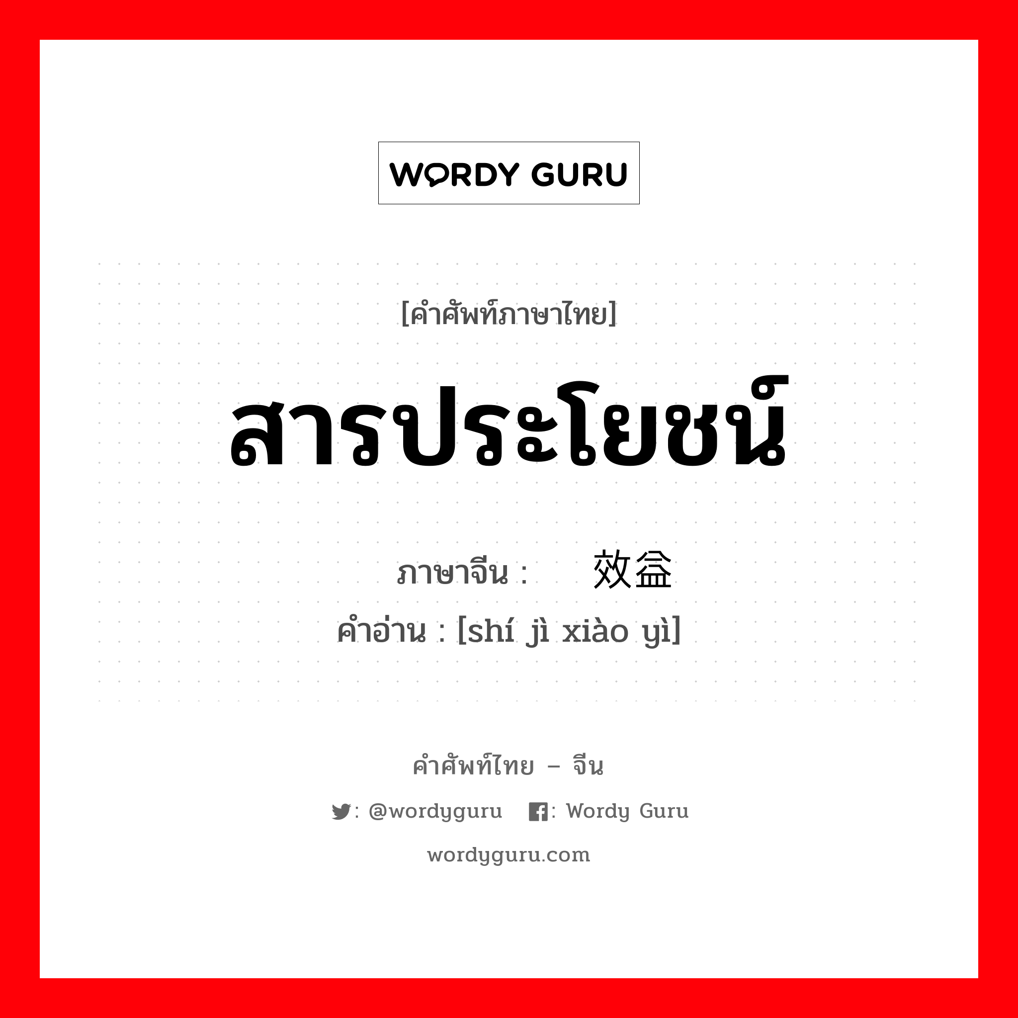 สารประโยชน์ ภาษาจีนคืออะไร, คำศัพท์ภาษาไทย - จีน สารประโยชน์ ภาษาจีน 实际效益 คำอ่าน [shí jì xiào yì]