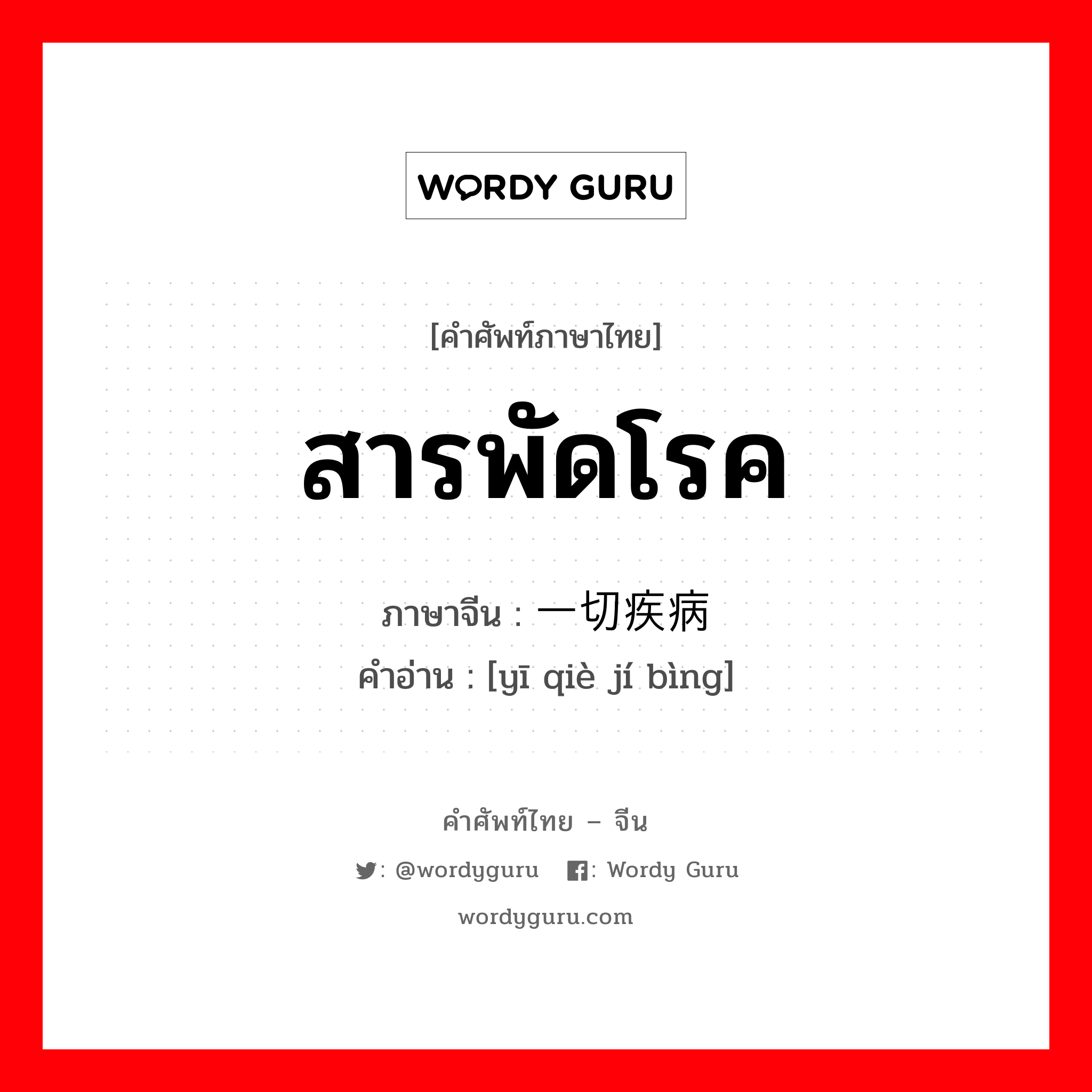 สารพัดโรค ภาษาจีนคืออะไร, คำศัพท์ภาษาไทย - จีน สารพัดโรค ภาษาจีน 一切疾病 คำอ่าน [yī qiè jí bìng]