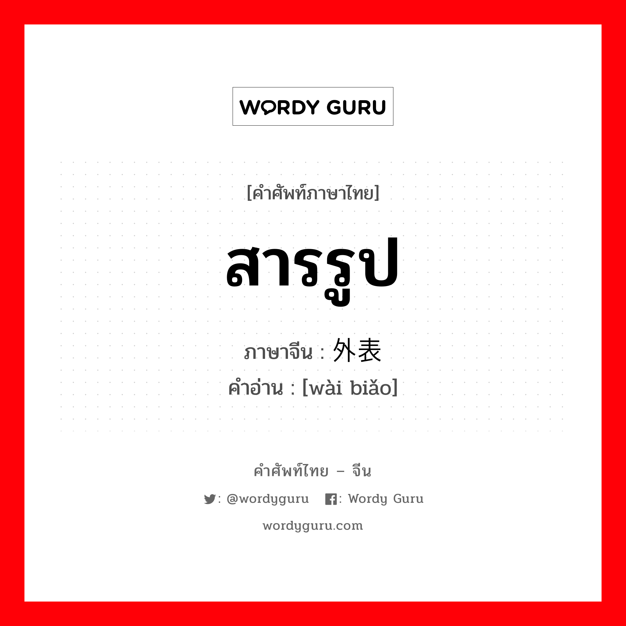 สารรูป ภาษาจีนคืออะไร, คำศัพท์ภาษาไทย - จีน สารรูป ภาษาจีน 外表 คำอ่าน [wài biǎo]