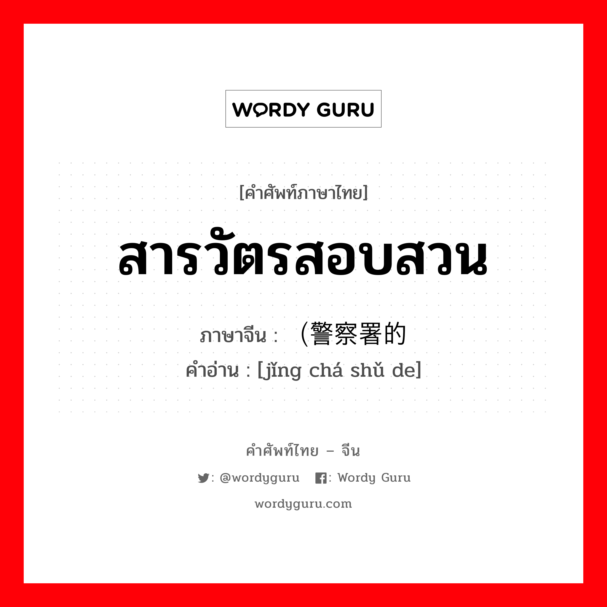 สารวัตรสอบสวน ภาษาจีนคืออะไร, คำศัพท์ภาษาไทย - จีน สารวัตรสอบสวน ภาษาจีน （警察署的 คำอ่าน [jǐng chá shǔ de]