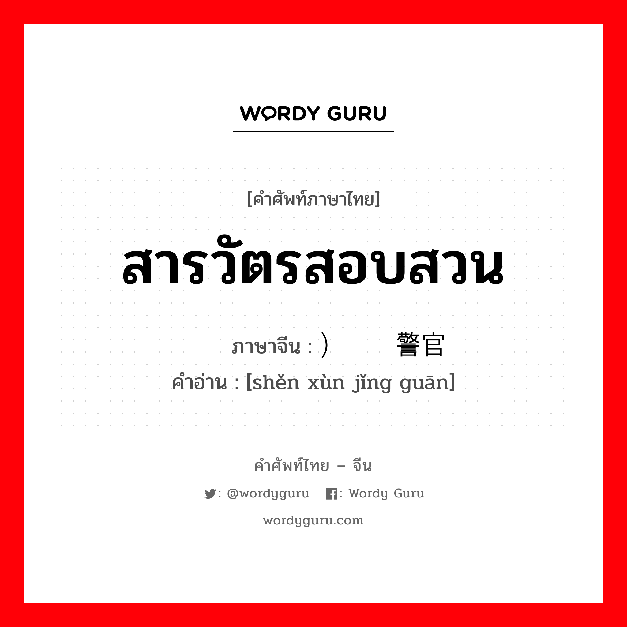 สารวัตรสอบสวน ภาษาจีนคืออะไร, คำศัพท์ภาษาไทย - จีน สารวัตรสอบสวน ภาษาจีน ）审讯警官 คำอ่าน [shěn xùn jǐng guān]