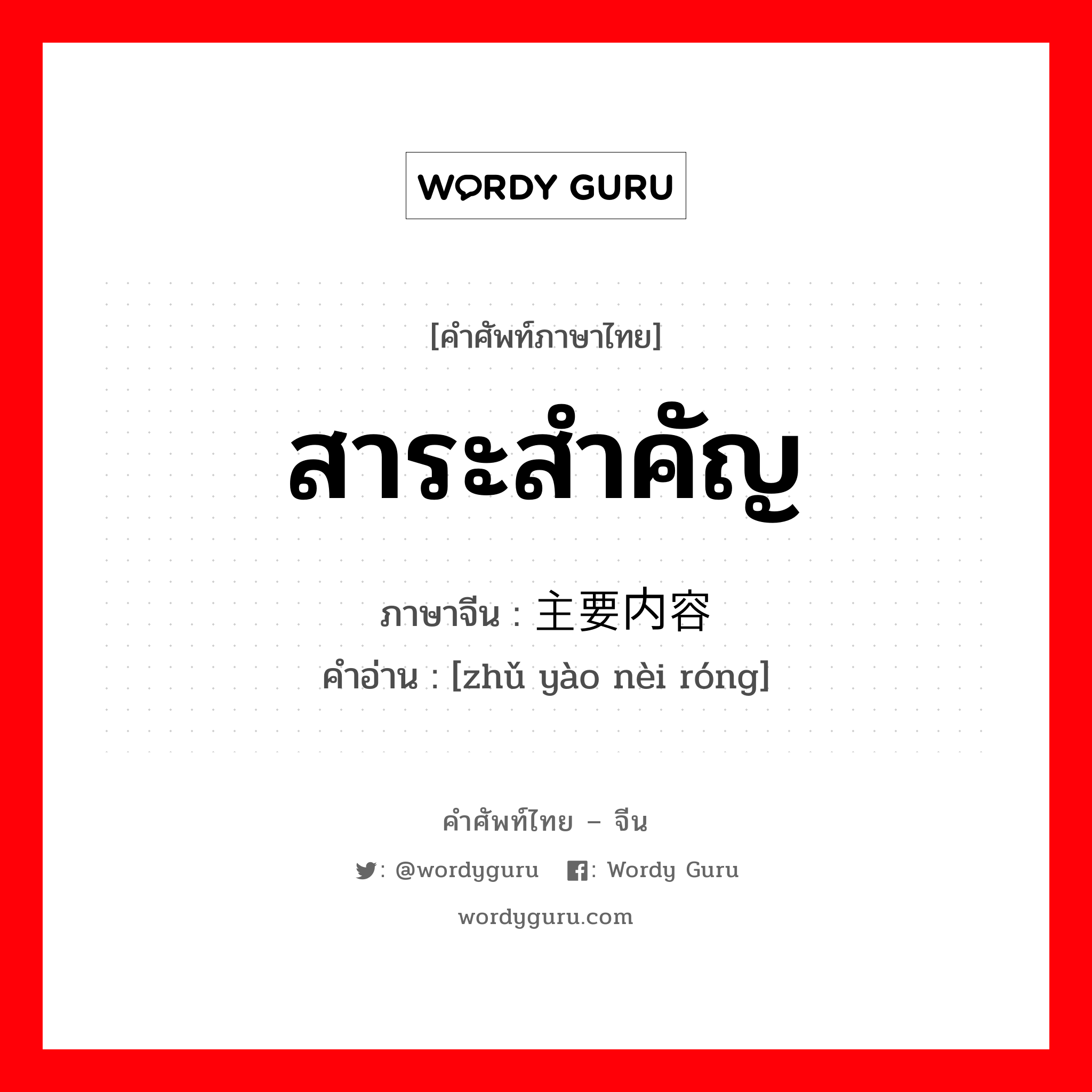 สาระสำคัญ ภาษาจีนคืออะไร, คำศัพท์ภาษาไทย - จีน สาระสำคัญ ภาษาจีน 主要内容 คำอ่าน [zhǔ yào nèi róng]