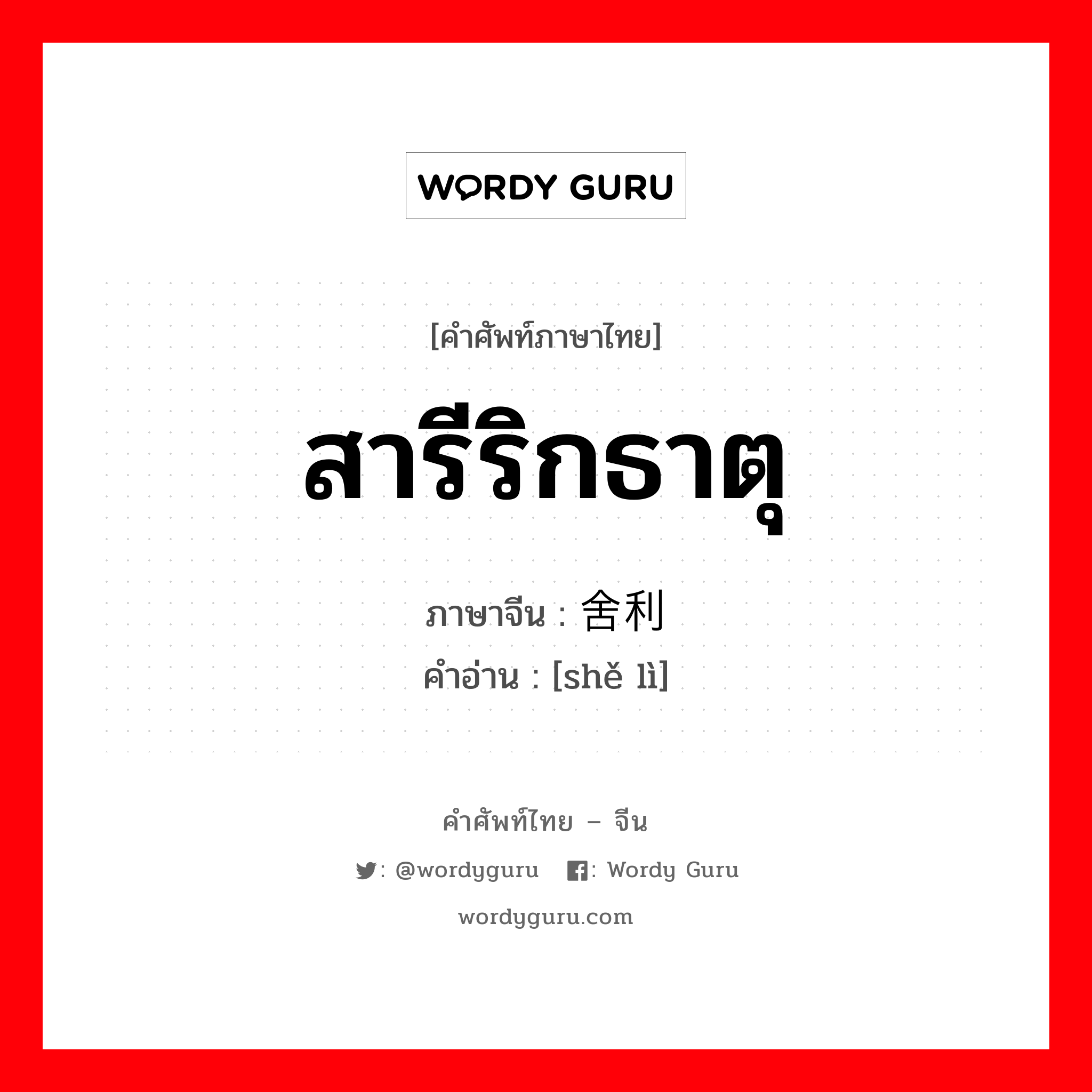 สารีริกธาตุ ภาษาจีนคืออะไร, คำศัพท์ภาษาไทย - จีน สารีริกธาตุ ภาษาจีน 舍利 คำอ่าน [shě lì]