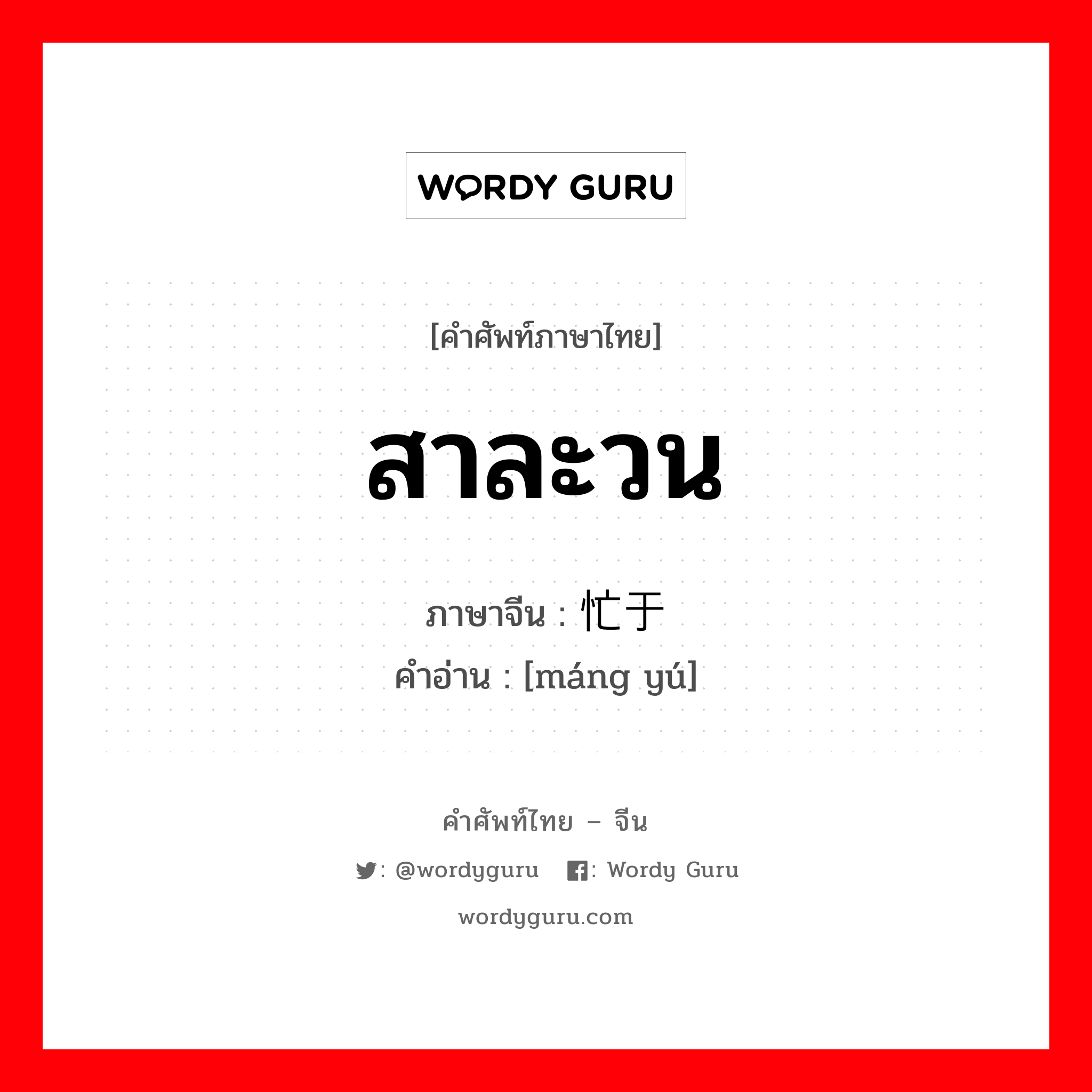 สาละวน ภาษาจีนคืออะไร, คำศัพท์ภาษาไทย - จีน สาละวน ภาษาจีน 忙于 คำอ่าน [máng yú]