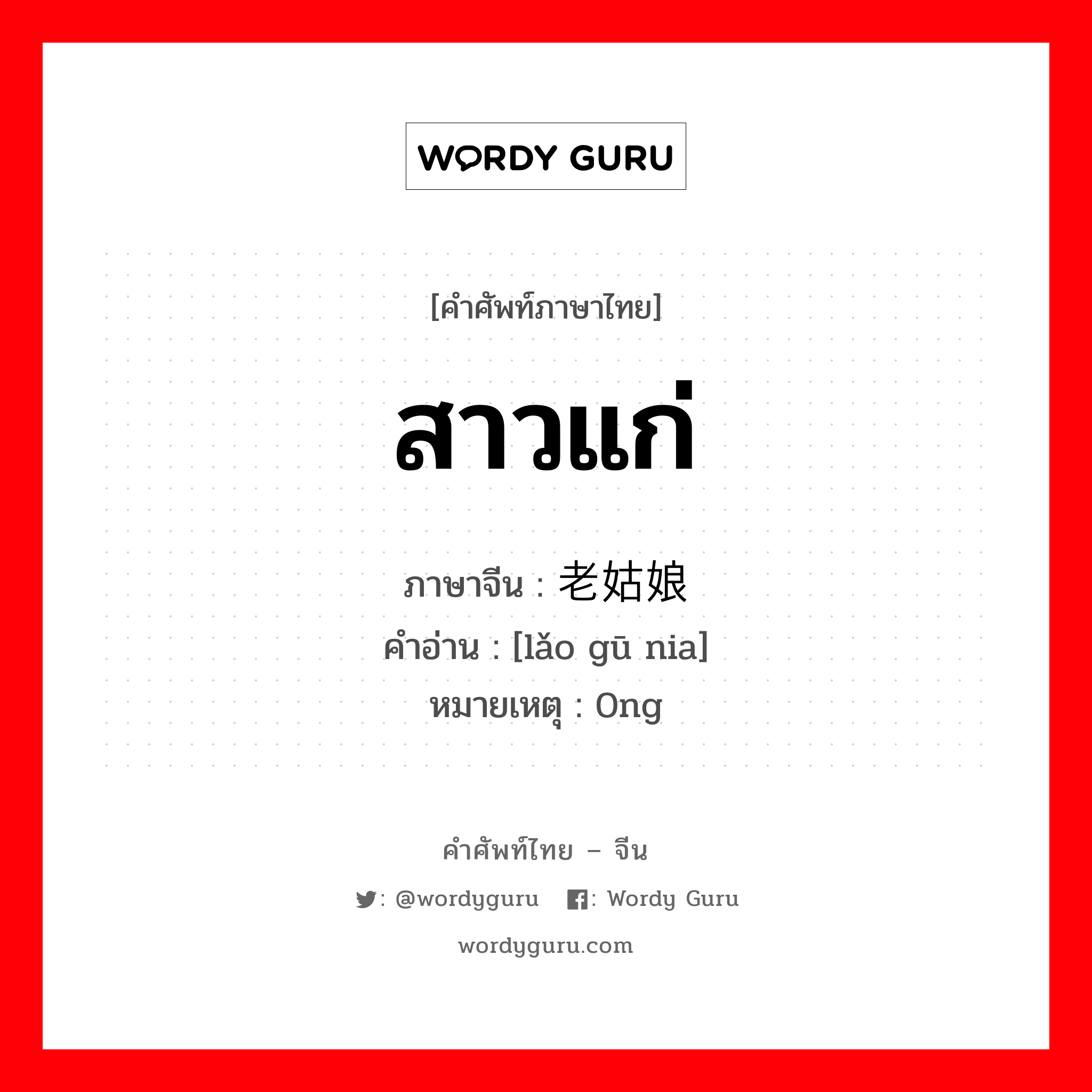 สาวแก่ ภาษาจีนคืออะไร, คำศัพท์ภาษาไทย - จีน สาวแก่ ภาษาจีน 老姑娘 คำอ่าน [lǎo gū nia] หมายเหตุ 0ng