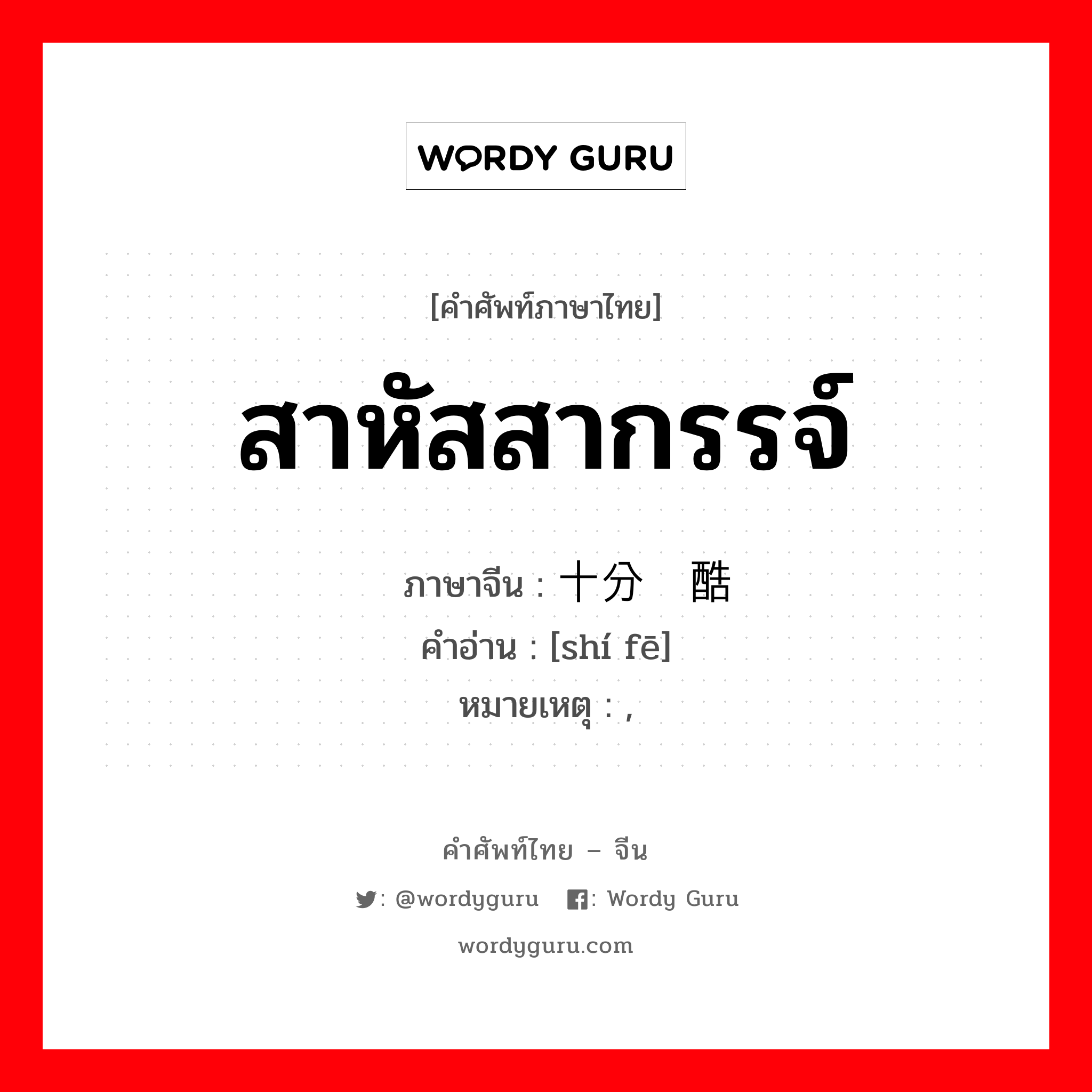 สาหัสสากรรจ์ ภาษาจีนคืออะไร, คำศัพท์ภาษาไทย - จีน สาหัสสากรรจ์ ภาษาจีน 十分严酷 คำอ่าน [shí fē] หมายเหตุ ,