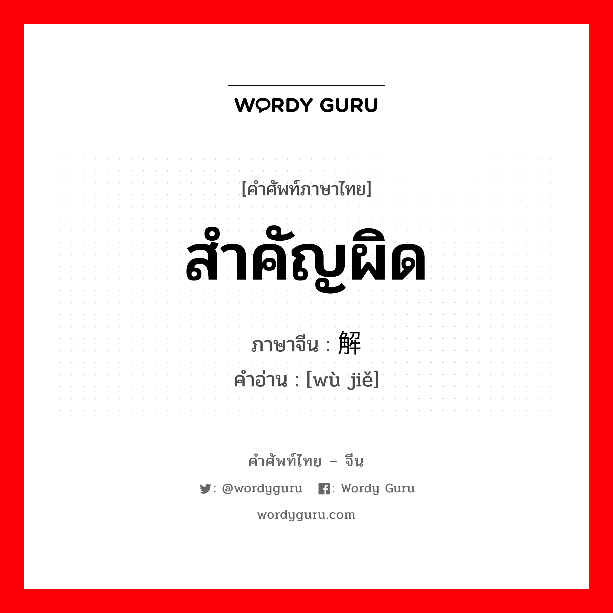 สำคัญผิด ภาษาจีนคืออะไร, คำศัพท์ภาษาไทย - จีน สำคัญผิด ภาษาจีน 误解 คำอ่าน [wù jiě]