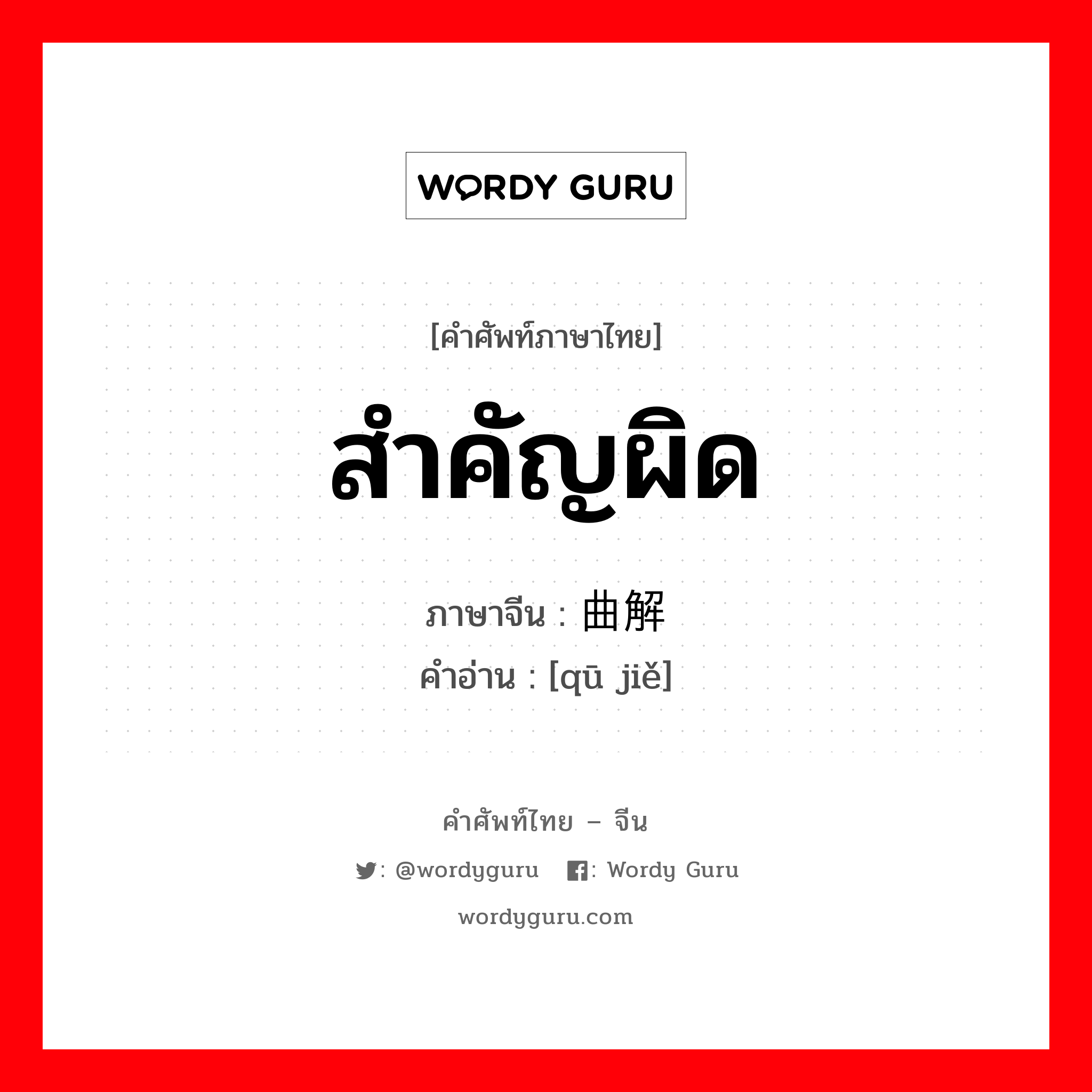 สำคัญผิด ภาษาจีนคืออะไร, คำศัพท์ภาษาไทย - จีน สำคัญผิด ภาษาจีน 曲解 คำอ่าน [qū jiě]