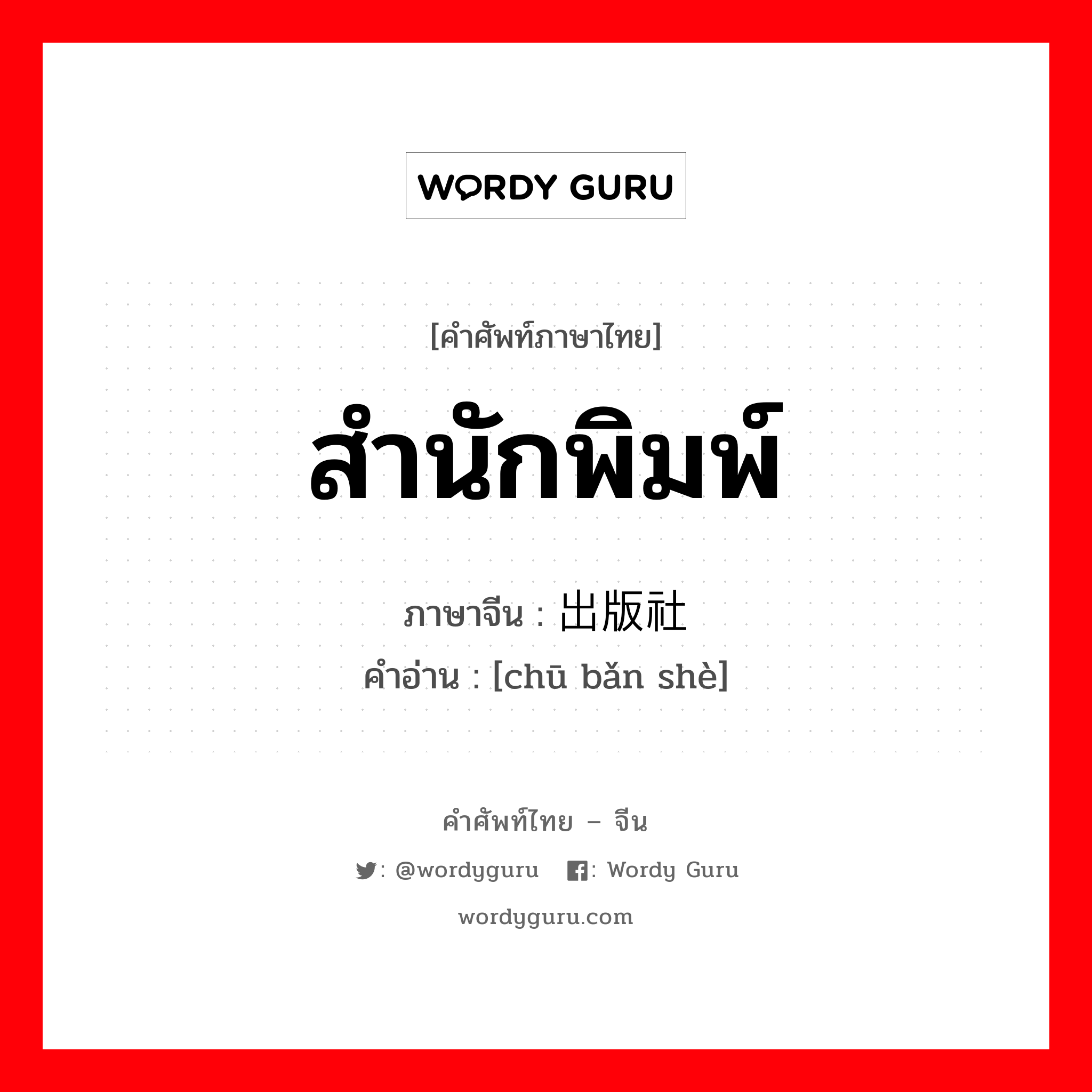 สำนักพิมพ์ ภาษาจีนคืออะไร, คำศัพท์ภาษาไทย - จีน สำนักพิมพ์ ภาษาจีน 出版社 คำอ่าน [chū bǎn shè]