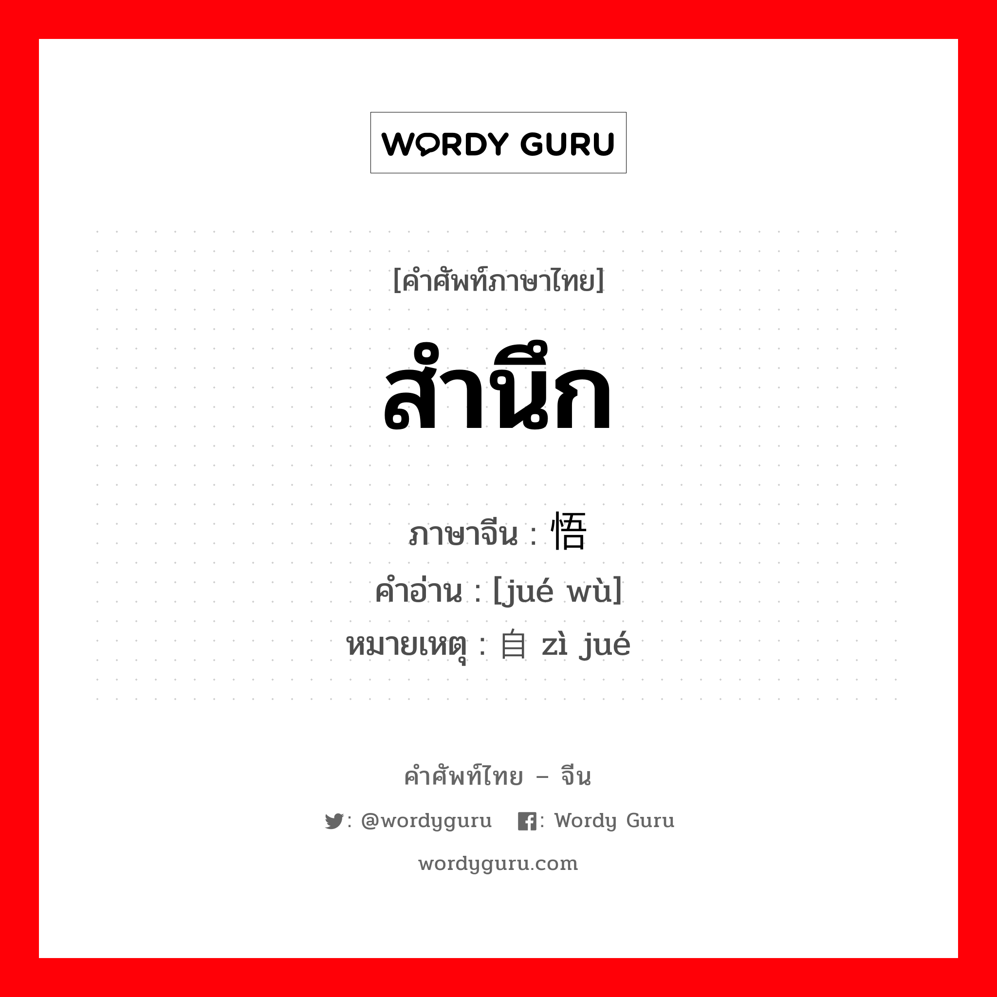 สำนึก ภาษาจีนคืออะไร, คำศัพท์ภาษาไทย - จีน สำนึก ภาษาจีน 觉悟 คำอ่าน [jué wù] หมายเหตุ 自觉 zì jué