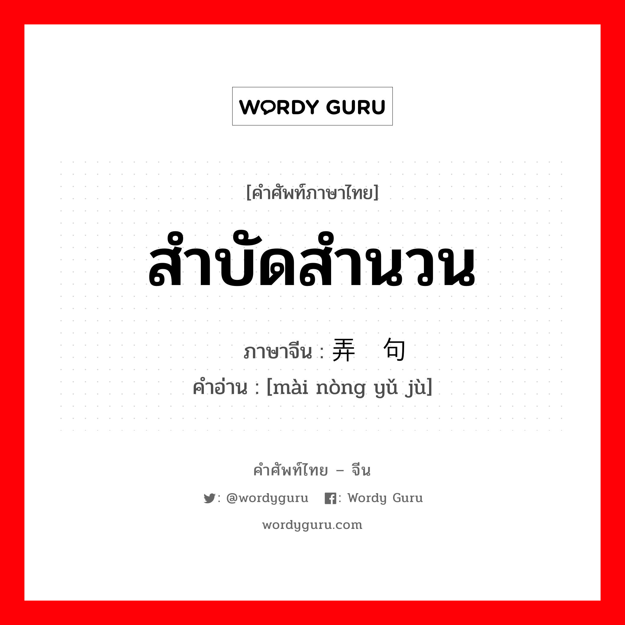 สำบัดสำนวน ภาษาจีนคืออะไร, คำศัพท์ภาษาไทย - จีน สำบัดสำนวน ภาษาจีน 卖弄语句 คำอ่าน [mài nòng yǔ jù]