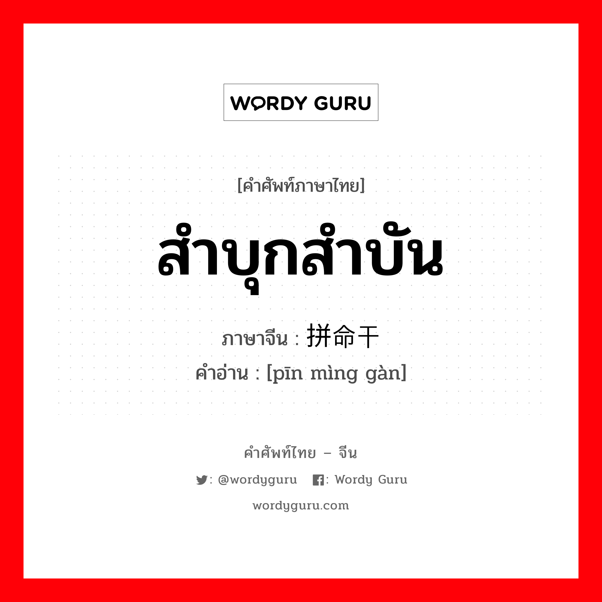 สำบุกสำบัน ภาษาจีนคืออะไร, คำศัพท์ภาษาไทย - จีน สำบุกสำบัน ภาษาจีน 拼命干 คำอ่าน [pīn mìng gàn]