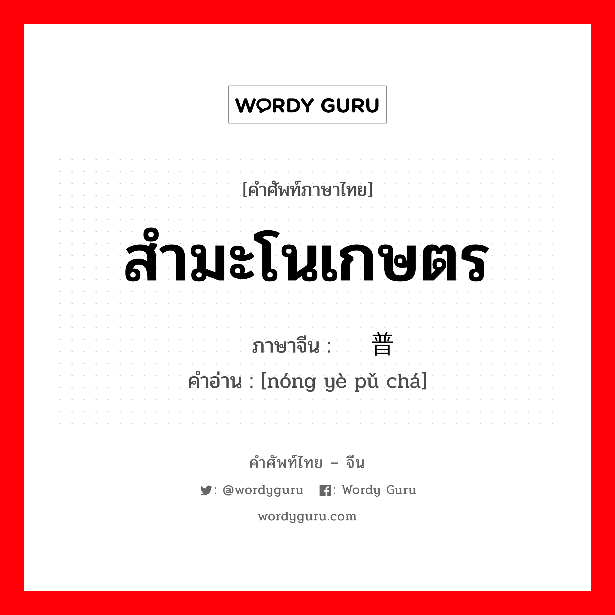 สำมะโนเกษตร ภาษาจีนคืออะไร, คำศัพท์ภาษาไทย - จีน สำมะโนเกษตร ภาษาจีน 农业普查 คำอ่าน [nóng yè pǔ chá]