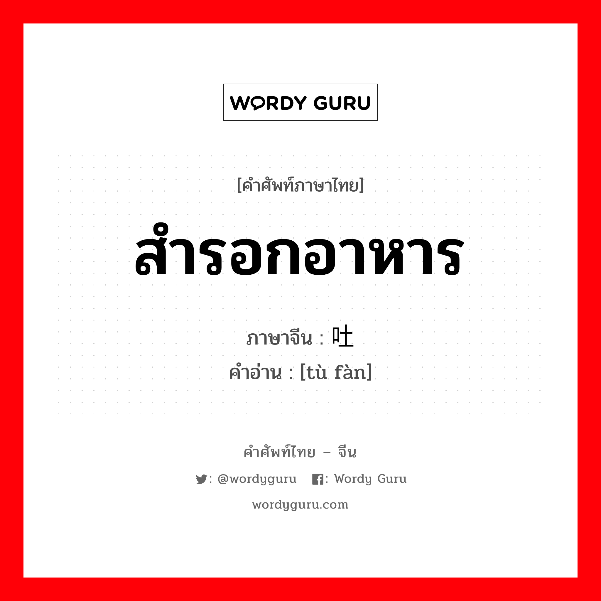 สำรอกอาหาร ภาษาจีนคืออะไร, คำศัพท์ภาษาไทย - จีน สำรอกอาหาร ภาษาจีน 吐饭 คำอ่าน [tù fàn]