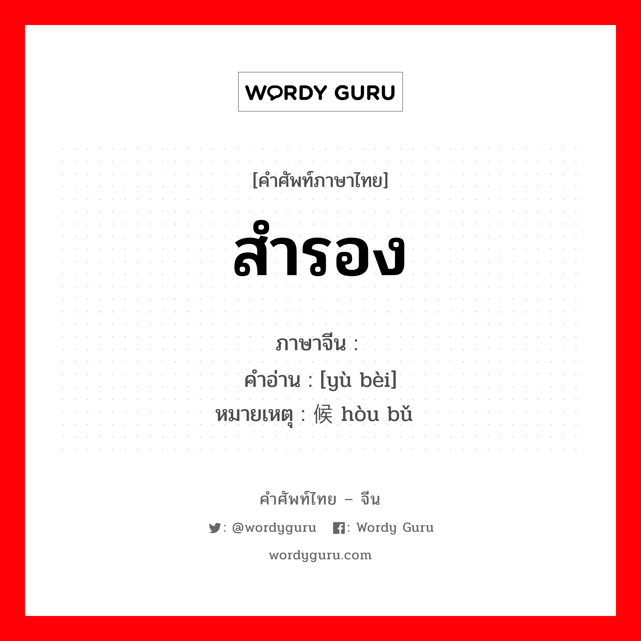 สำรอง ภาษาจีนคืออะไร, คำศัพท์ภาษาไทย - จีน สำรอง ภาษาจีน 预备 คำอ่าน [yù bèi] หมายเหตุ 候补 hòu bǔ