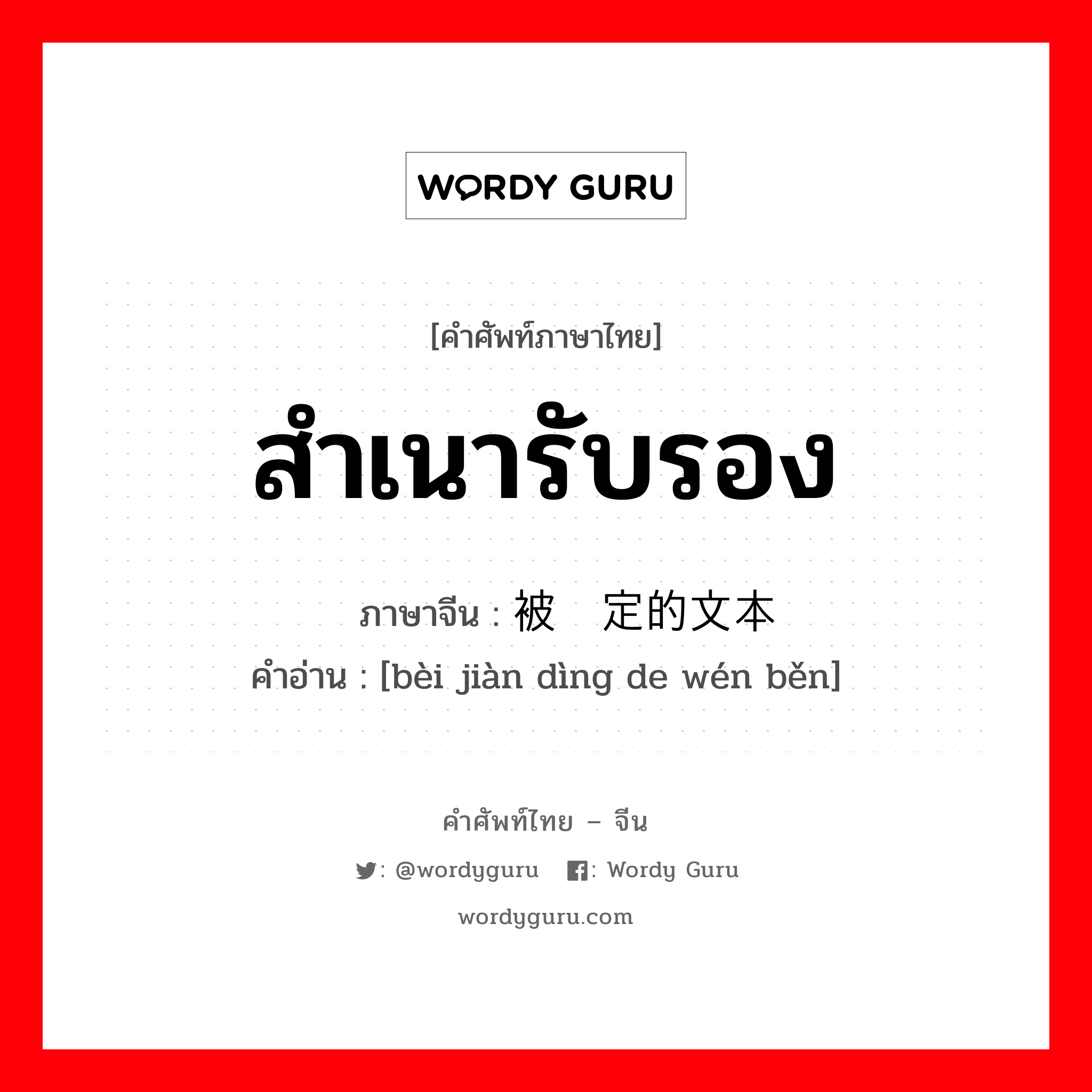 สำเนารับรอง ภาษาจีนคืออะไร, คำศัพท์ภาษาไทย - จีน สำเนารับรอง ภาษาจีน 被鉴定的文本 คำอ่าน [bèi jiàn dìng de wén běn]