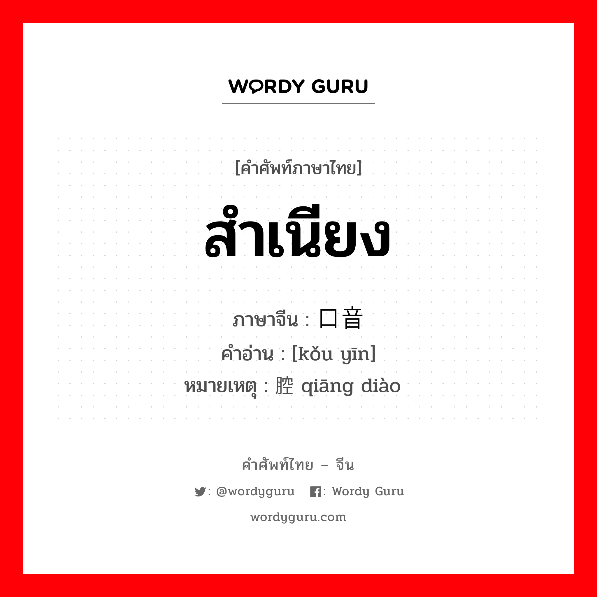 สำเนียง ภาษาจีนคืออะไร, คำศัพท์ภาษาไทย - จีน สำเนียง ภาษาจีน 口音 คำอ่าน [kǒu yīn] หมายเหตุ 腔调 qiāng diào