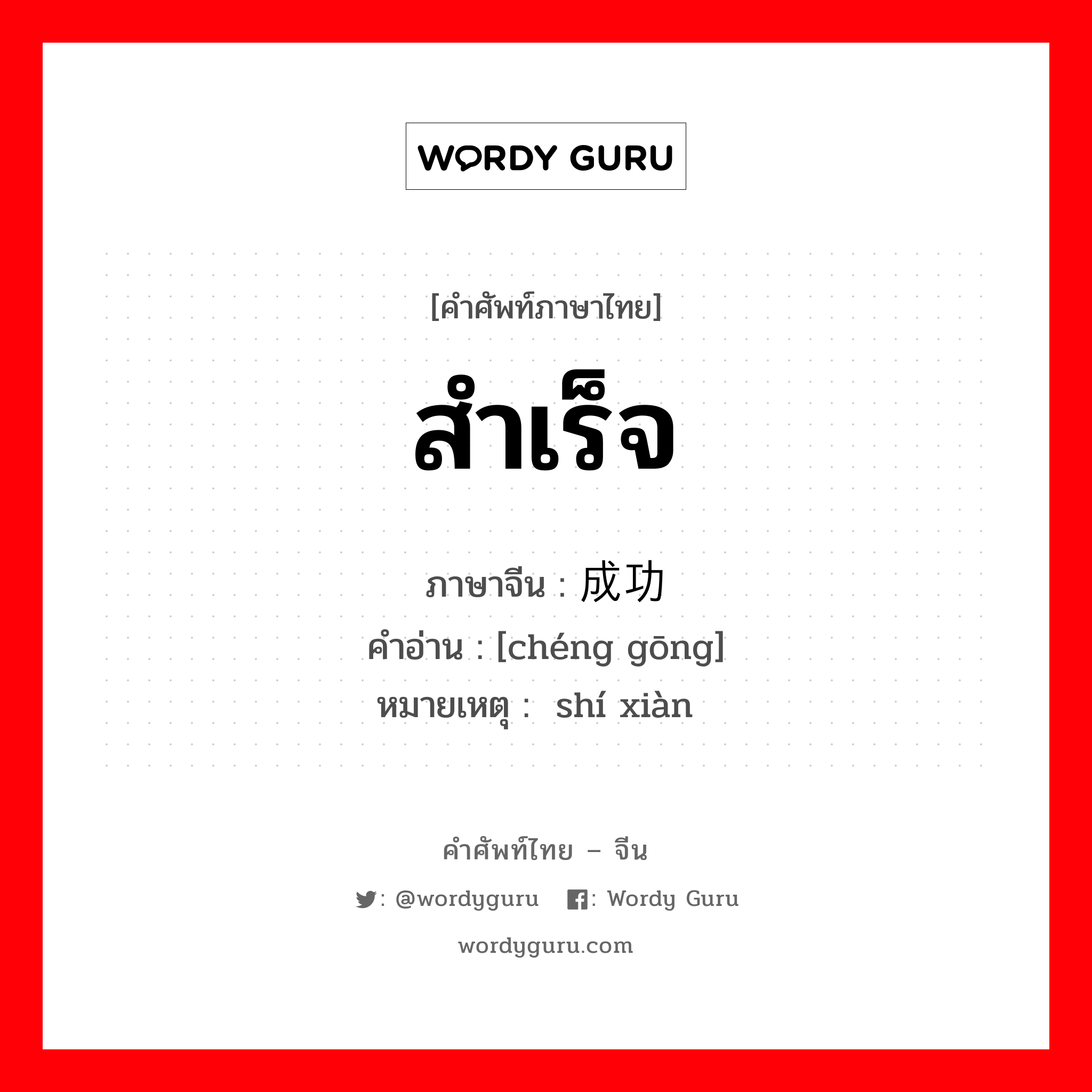 สำเร็จ ภาษาจีนคืออะไร, คำศัพท์ภาษาไทย - จีน สำเร็จ ภาษาจีน 成功 คำอ่าน [chéng gōng] หมายเหตุ 实现 shí xiàn