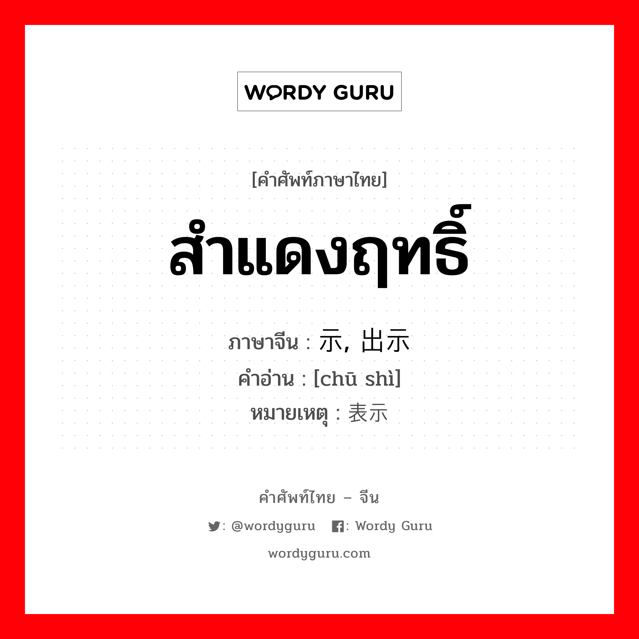 สำแดงฤทธิ์ ภาษาจีนคืออะไร, คำศัพท์ภาษาไทย - จีน สำแดงฤทธิ์ ภาษาจีน 显示, 出示 คำอ่าน [chū shì] หมายเหตุ 表示