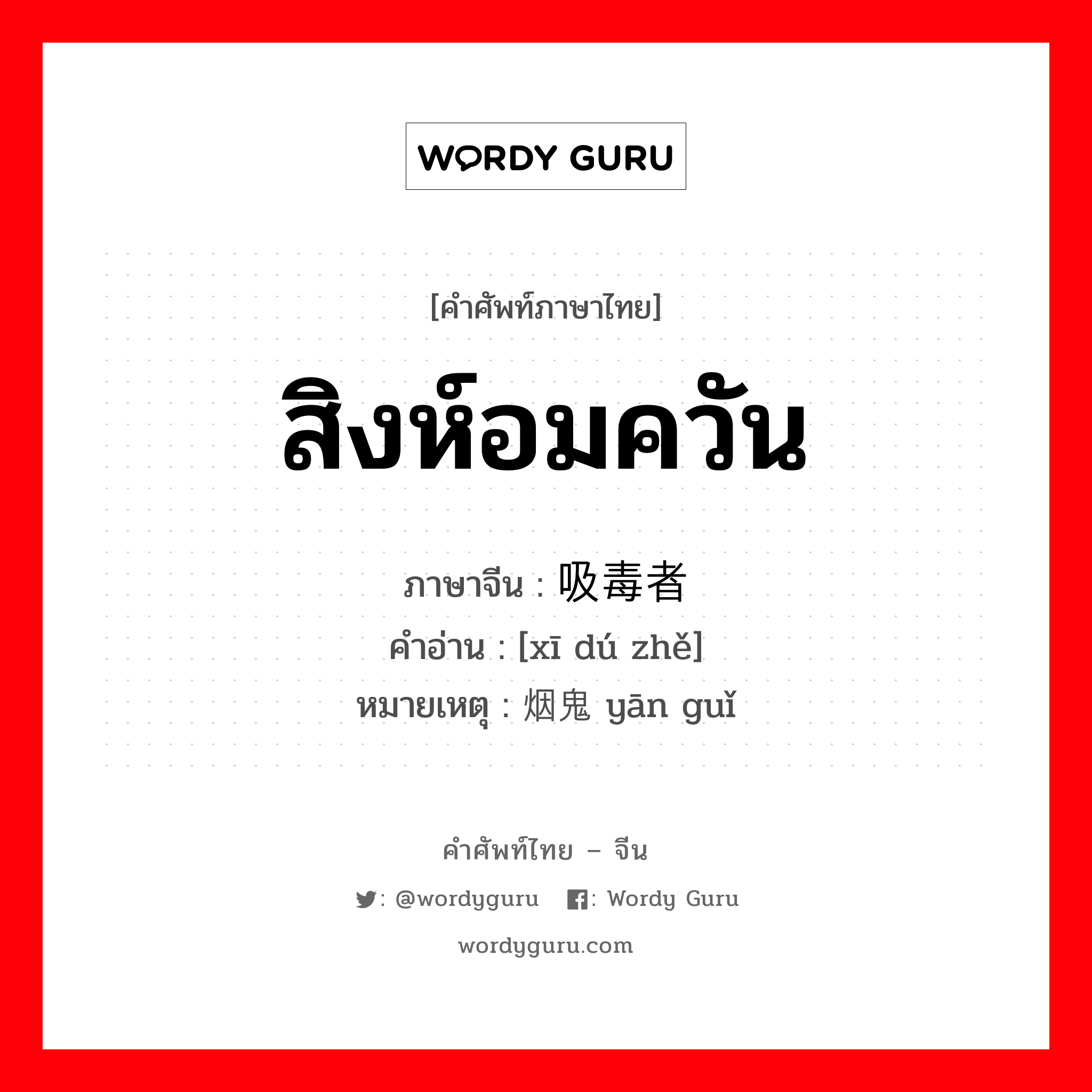 สิงห์อมควัน ภาษาจีนคืออะไร, คำศัพท์ภาษาไทย - จีน สิงห์อมควัน ภาษาจีน 吸毒者 คำอ่าน [xī dú zhě] หมายเหตุ 烟鬼 yān guǐ