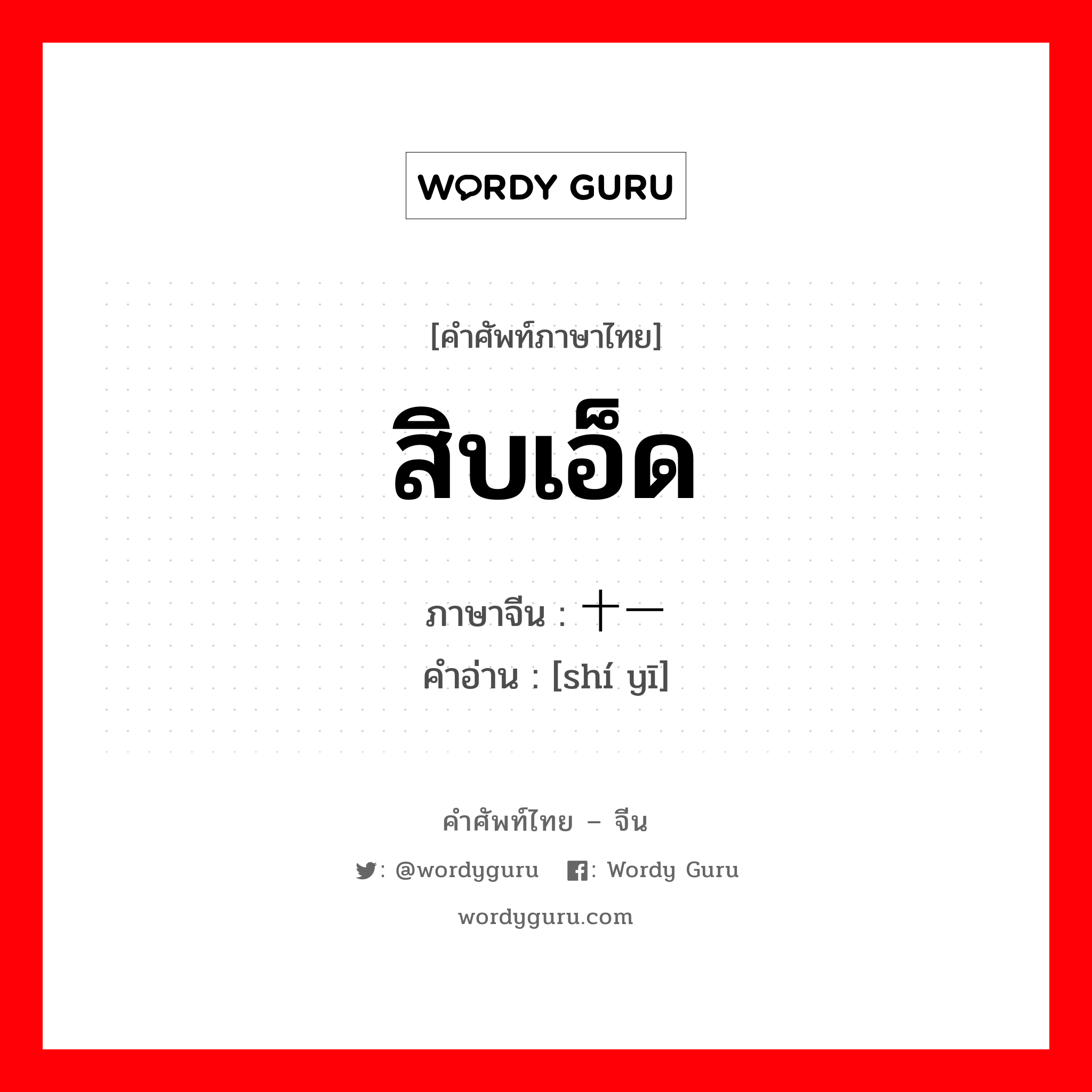 สิบเอ็ด ภาษาจีนคืออะไร, คำศัพท์ภาษาไทย - จีน สิบเอ็ด ภาษาจีน 十一 คำอ่าน [shí yī]