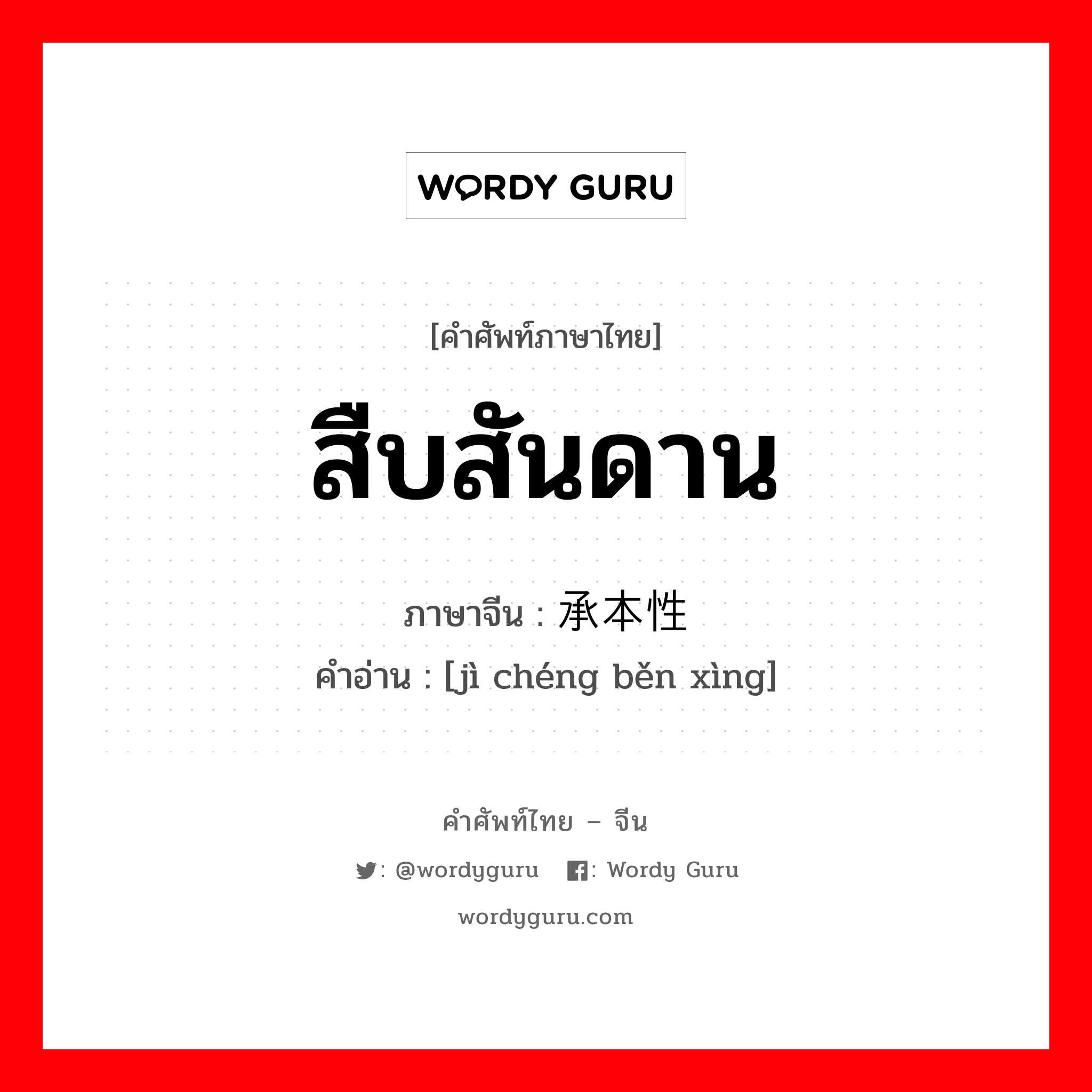 สืบสันดาน ภาษาจีนคืออะไร, คำศัพท์ภาษาไทย - จีน สืบสันดาน ภาษาจีน 继承本性 คำอ่าน [jì chéng běn xìng]