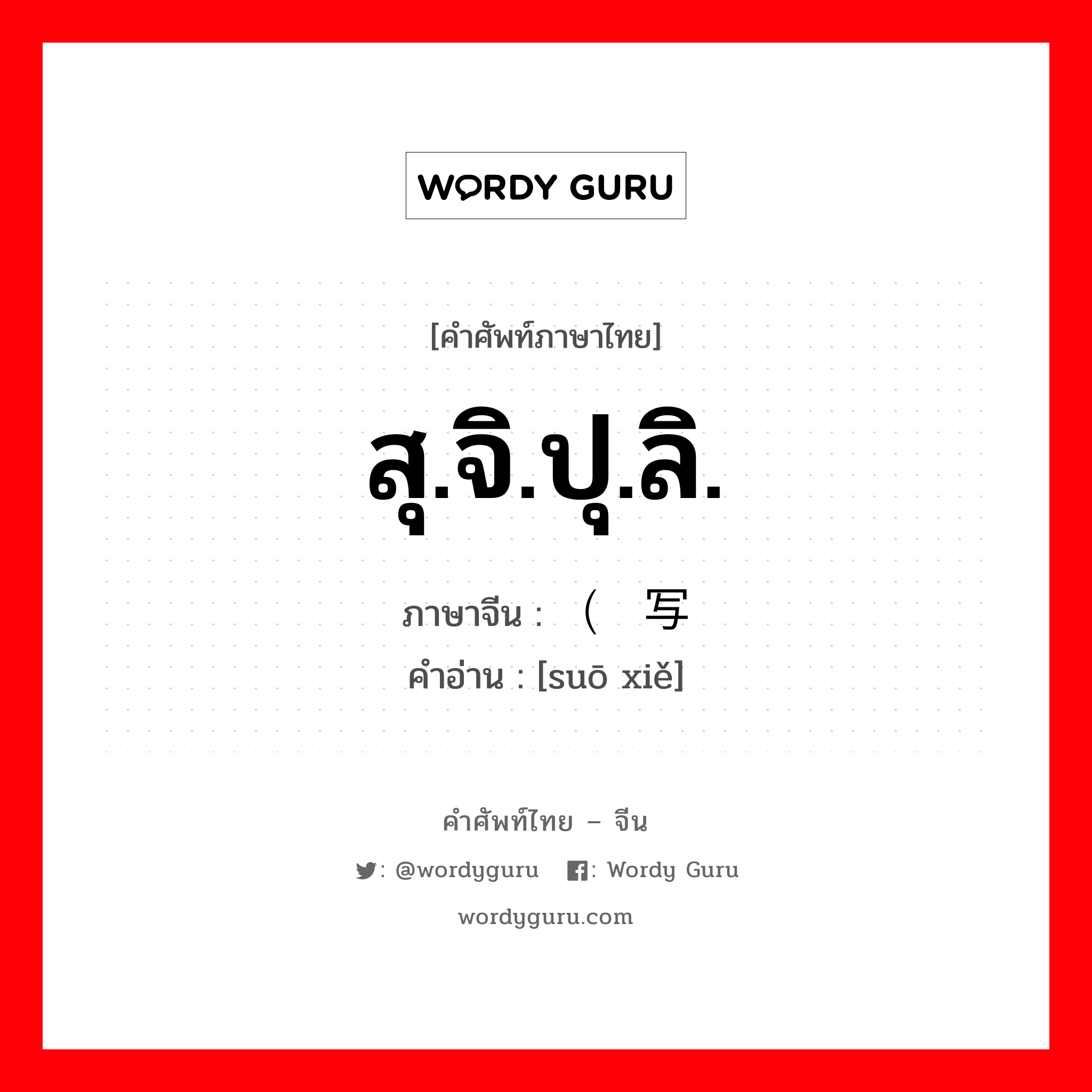 สุ.จิ.ปุ.ลิ. ภาษาจีนคืออะไร, คำศัพท์ภาษาไทย - จีน สุ.จิ.ปุ.ลิ. ภาษาจีน （缩写 คำอ่าน [suō xiě]