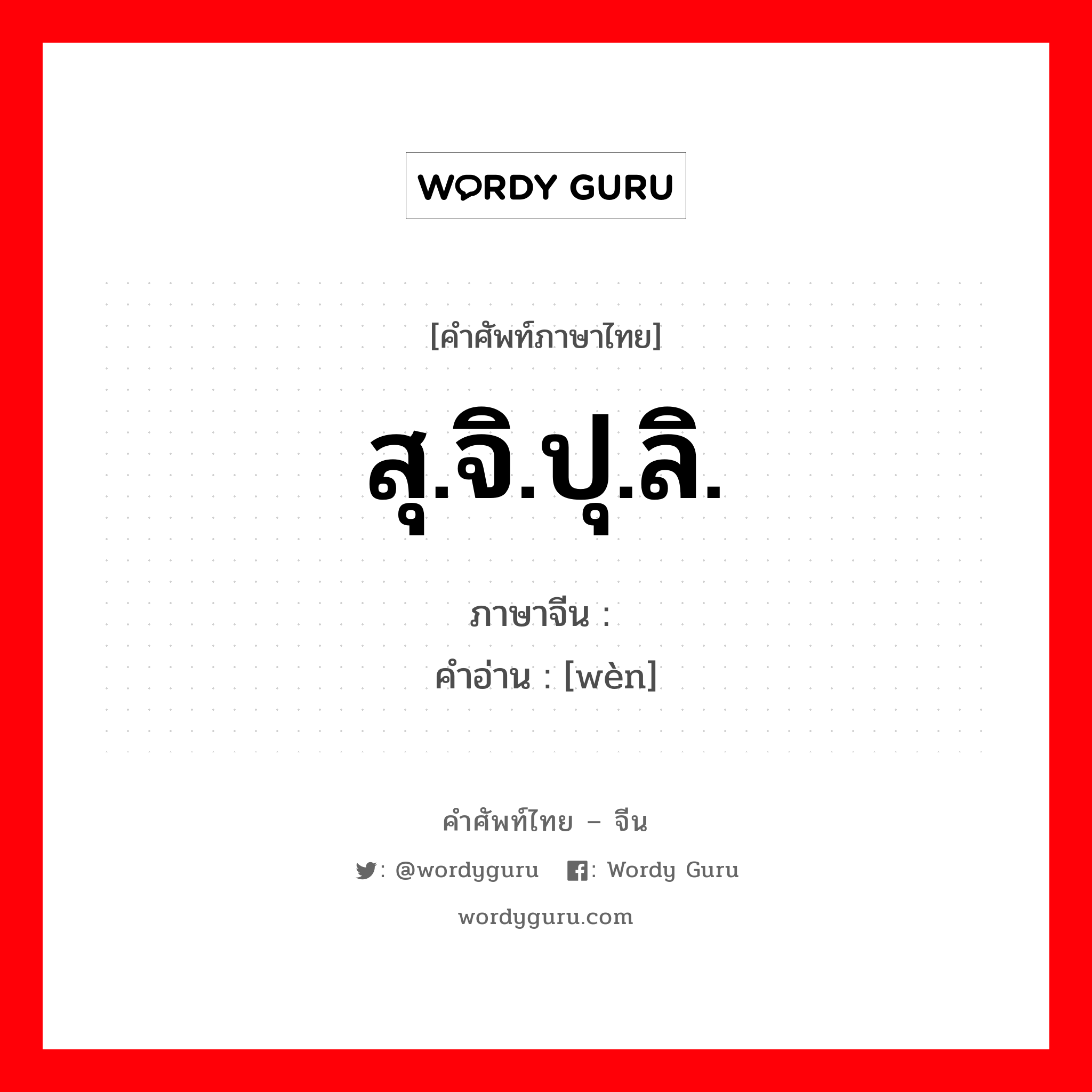 สุ.จิ.ปุ.ลิ. ภาษาจีนคืออะไร, คำศัพท์ภาษาไทย - จีน สุ.จิ.ปุ.ลิ. ภาษาจีน 问 คำอ่าน [wèn]