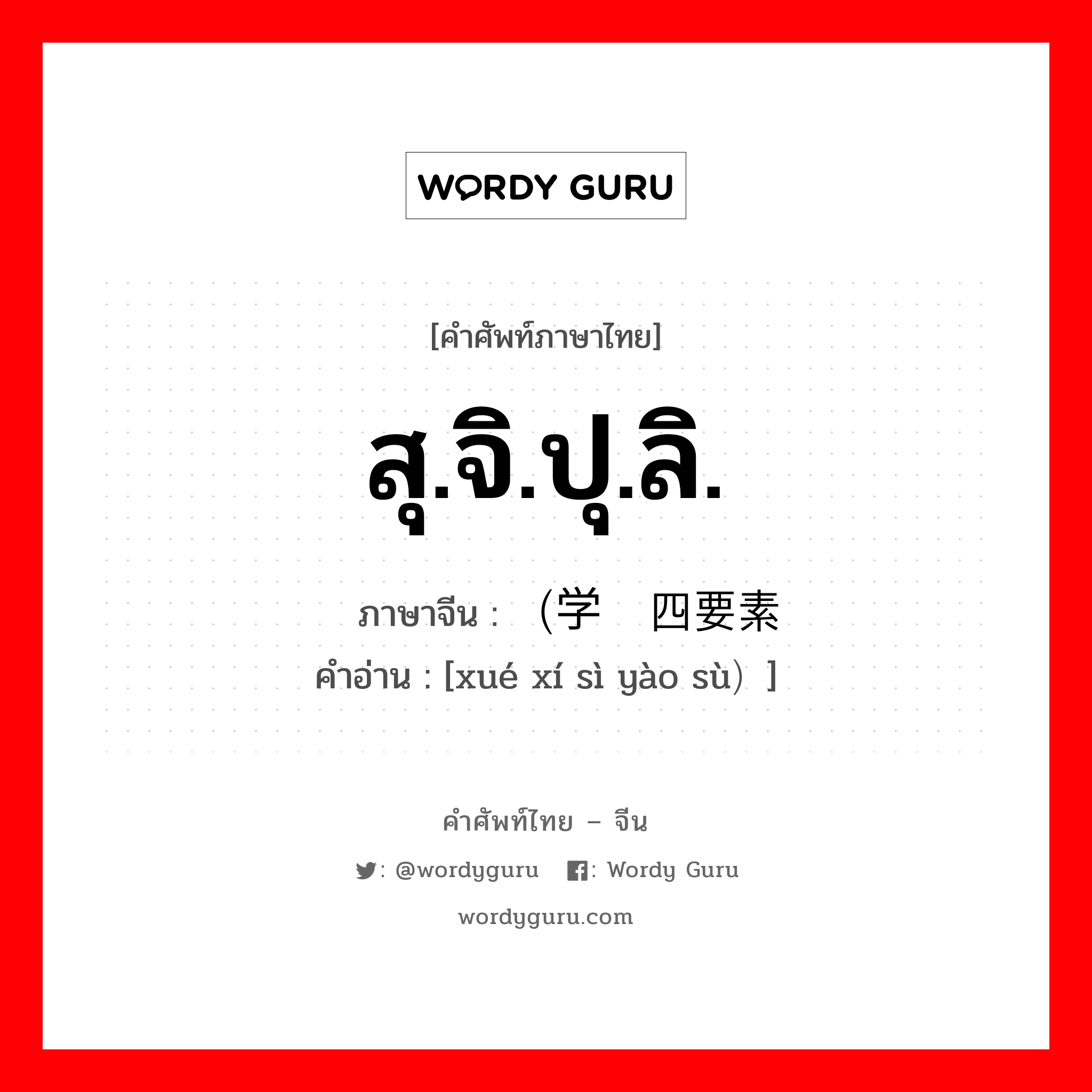 สุ.จิ.ปุ.ลิ. ภาษาจีนคืออะไร, คำศัพท์ภาษาไทย - จีน สุ.จิ.ปุ.ลิ. ภาษาจีน （学习四要素 คำอ่าน [xué xí sì yào sù）]