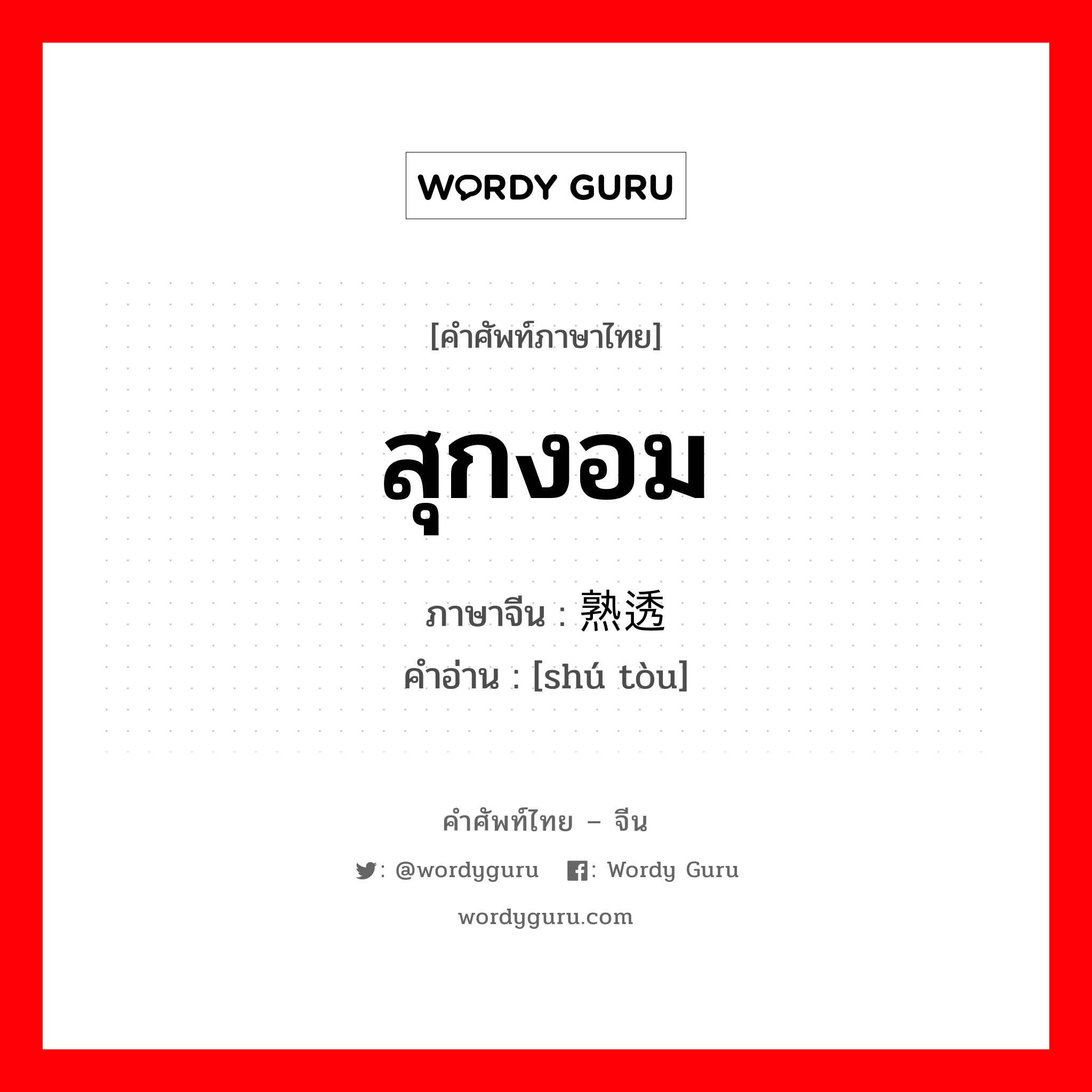 สุกงอม ภาษาจีนคืออะไร, คำศัพท์ภาษาไทย - จีน สุกงอม ภาษาจีน 熟透 คำอ่าน [shú tòu]