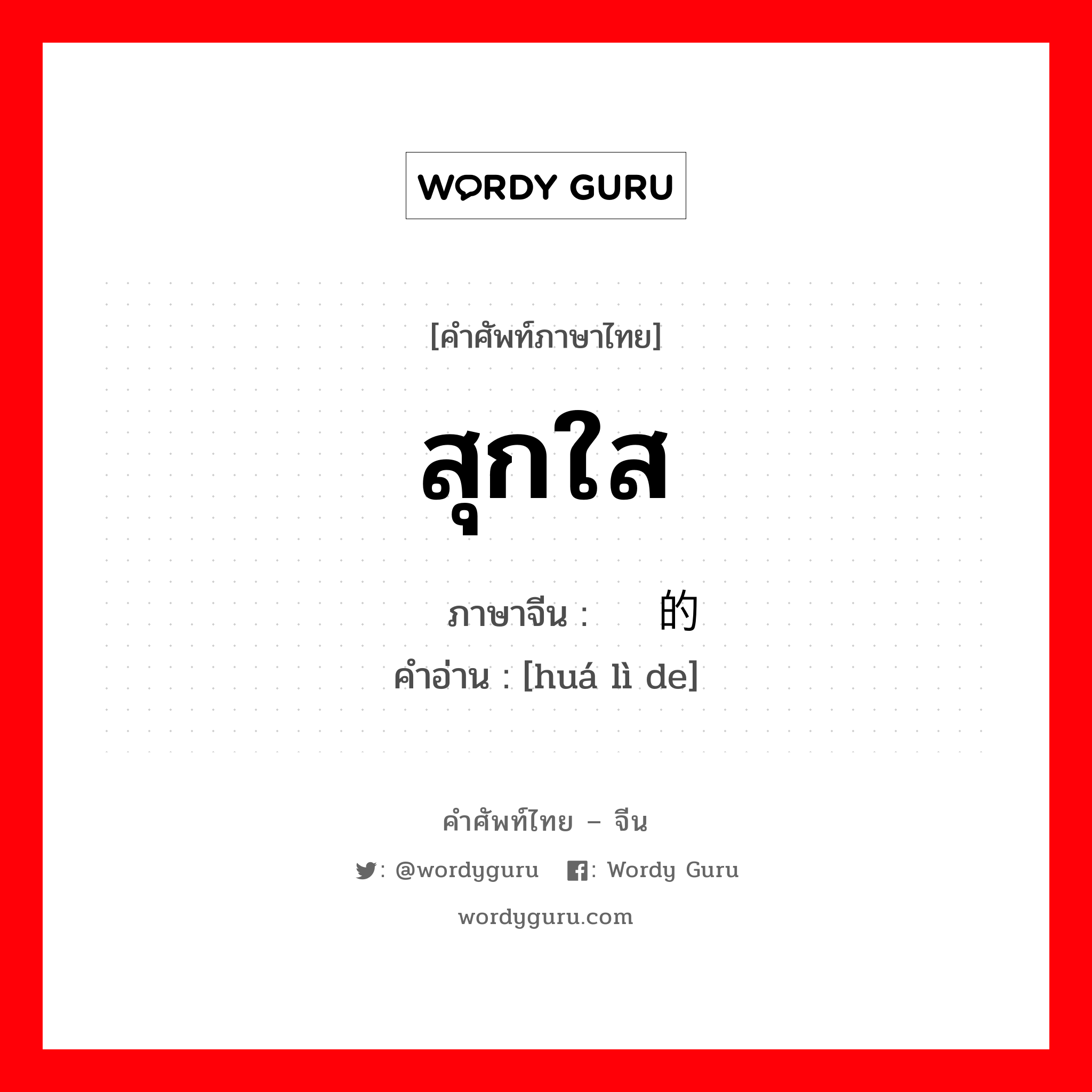 สุกใส ภาษาจีนคืออะไร, คำศัพท์ภาษาไทย - จีน สุกใส ภาษาจีน 华丽的 คำอ่าน [huá lì de]