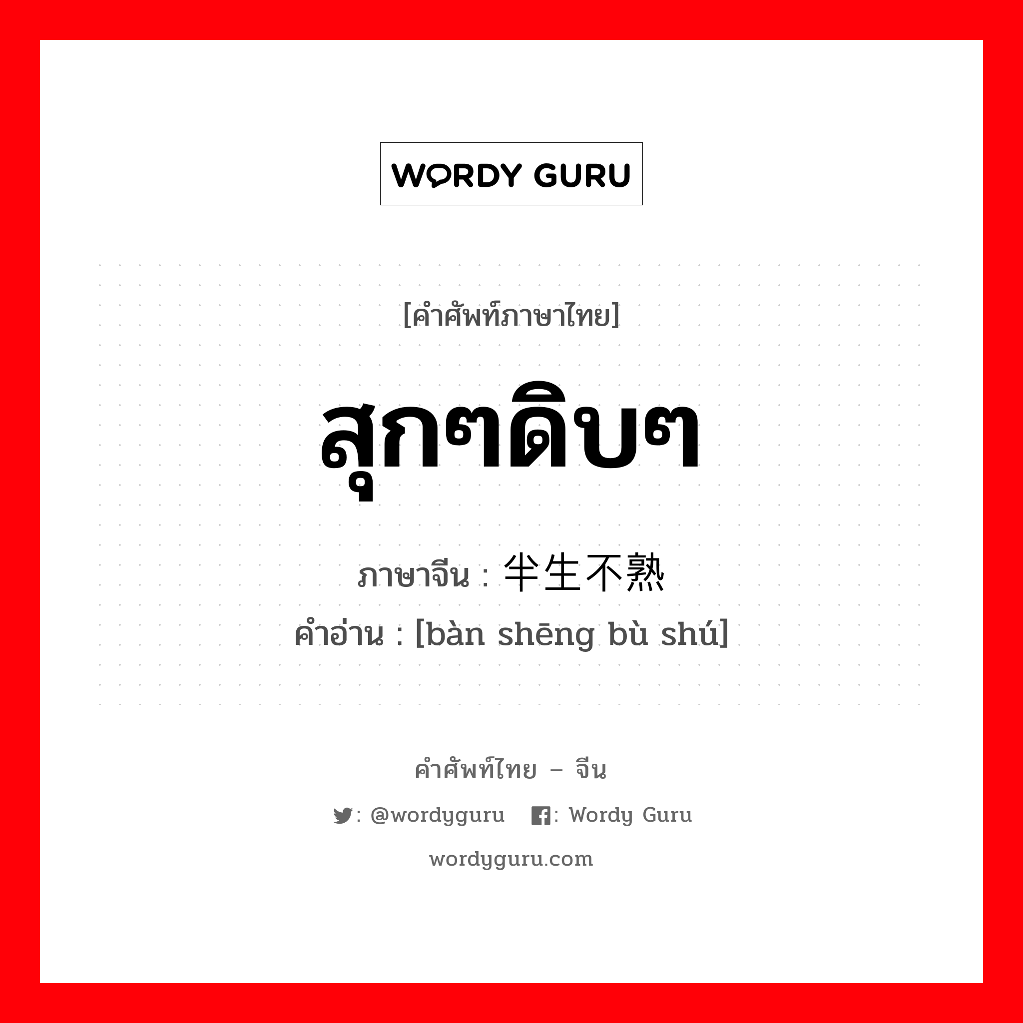 สุกๆดิบๆ ภาษาจีนคืออะไร, คำศัพท์ภาษาไทย - จีน สุกๆดิบๆ ภาษาจีน 半生不熟 คำอ่าน [bàn shēng bù shú]