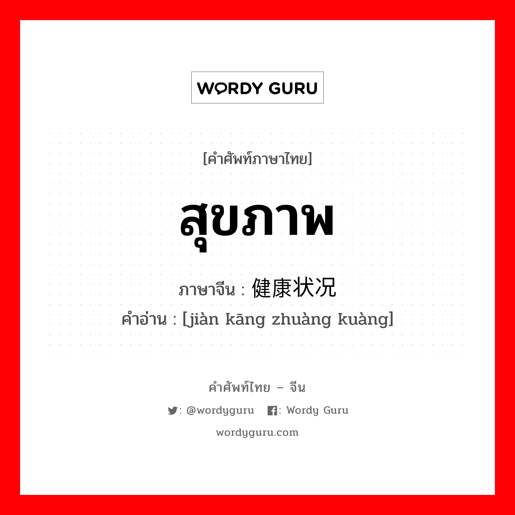 สุขภาพ ภาษาจีนคืออะไร, คำศัพท์ภาษาไทย - จีน สุขภาพ ภาษาจีน 健康状况 คำอ่าน [jiàn kāng zhuàng kuàng]