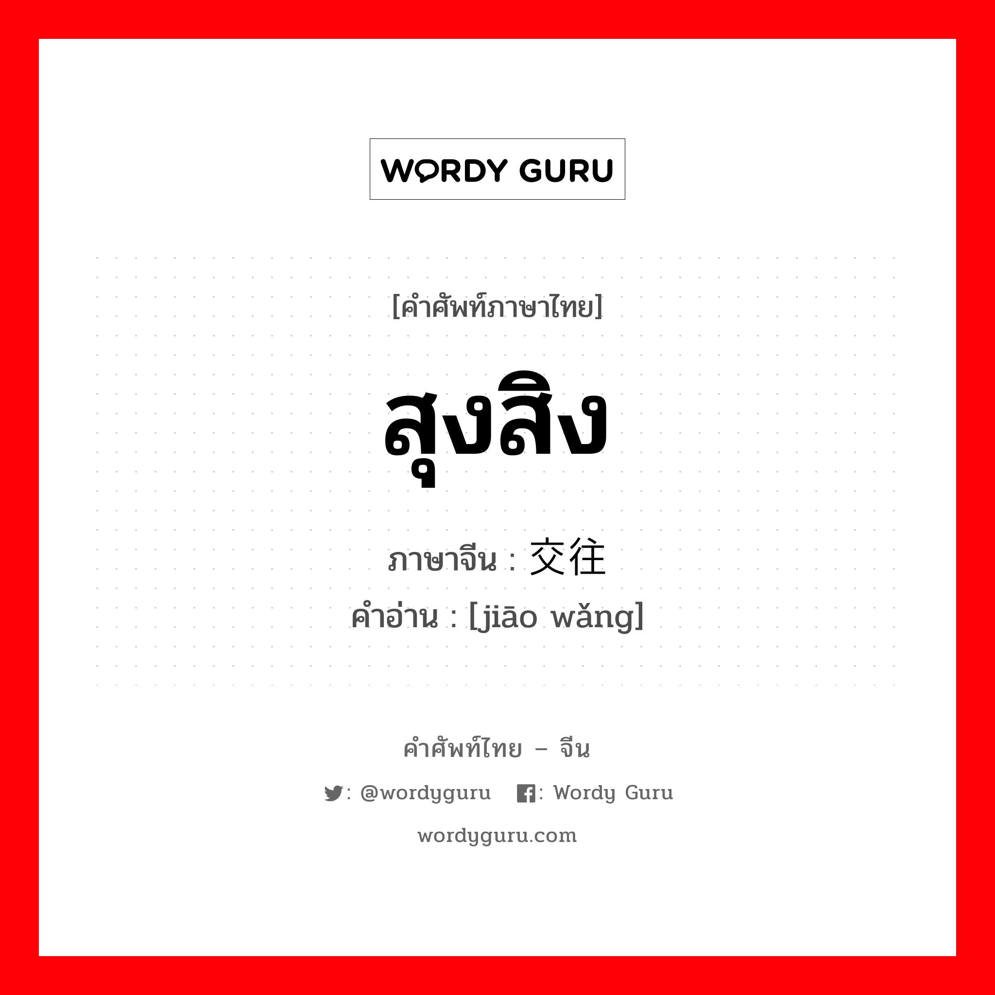 สุงสิง ภาษาจีนคืออะไร, คำศัพท์ภาษาไทย - จีน สุงสิง ภาษาจีน 交往 คำอ่าน [jiāo wǎng]