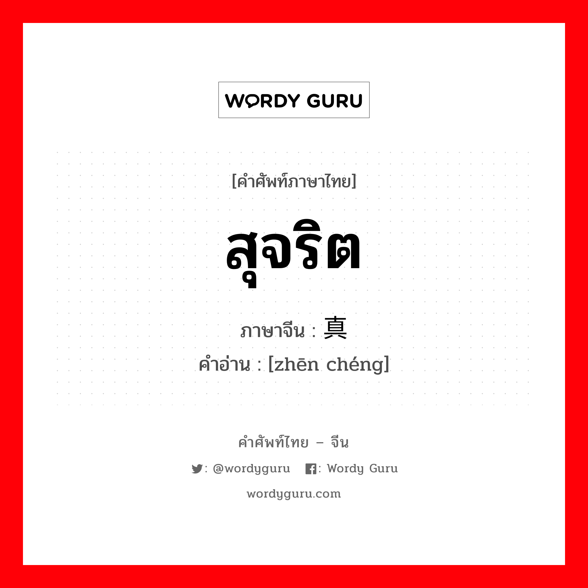 สุจริต ภาษาจีนคืออะไร, คำศัพท์ภาษาไทย - จีน สุจริต ภาษาจีน 真诚 คำอ่าน [zhēn chéng]