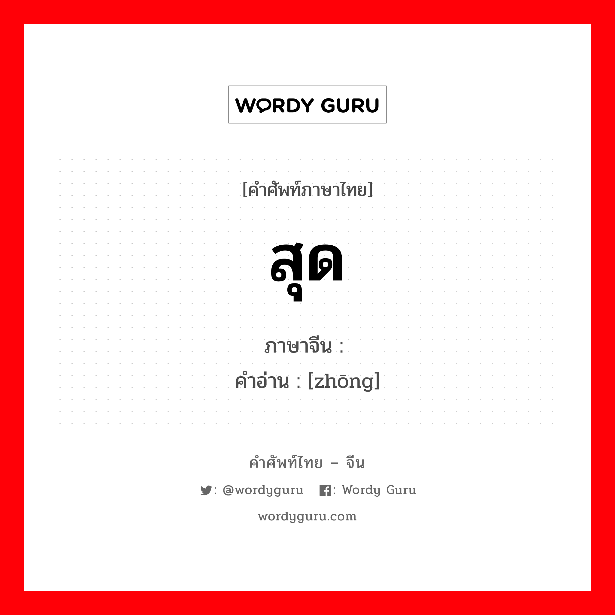 สุด ภาษาจีนคืออะไร, คำศัพท์ภาษาไทย - จีน สุด ภาษาจีน 终 คำอ่าน [zhōng]