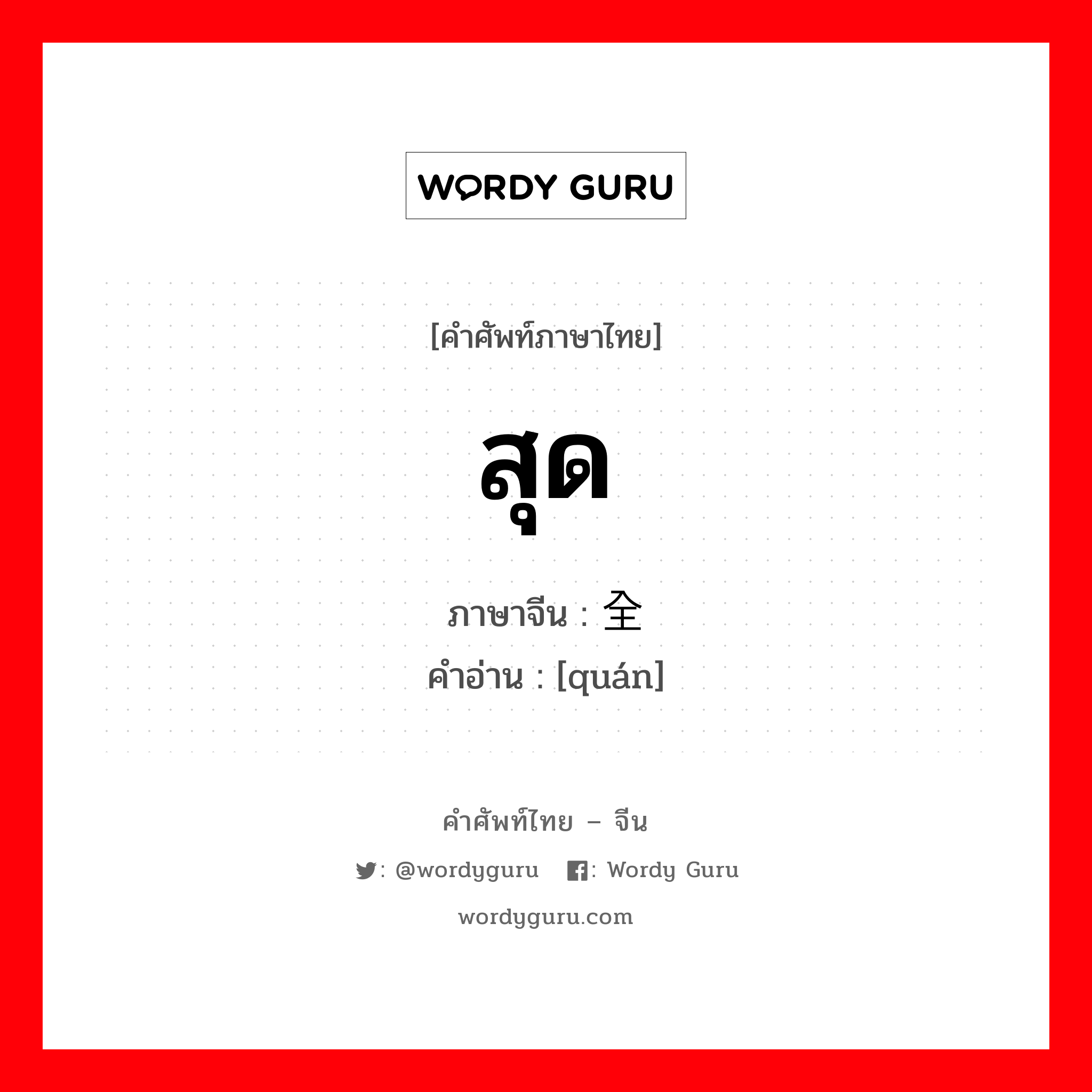 สุด ภาษาจีนคืออะไร, คำศัพท์ภาษาไทย - จีน สุด ภาษาจีน 全 คำอ่าน [quán]