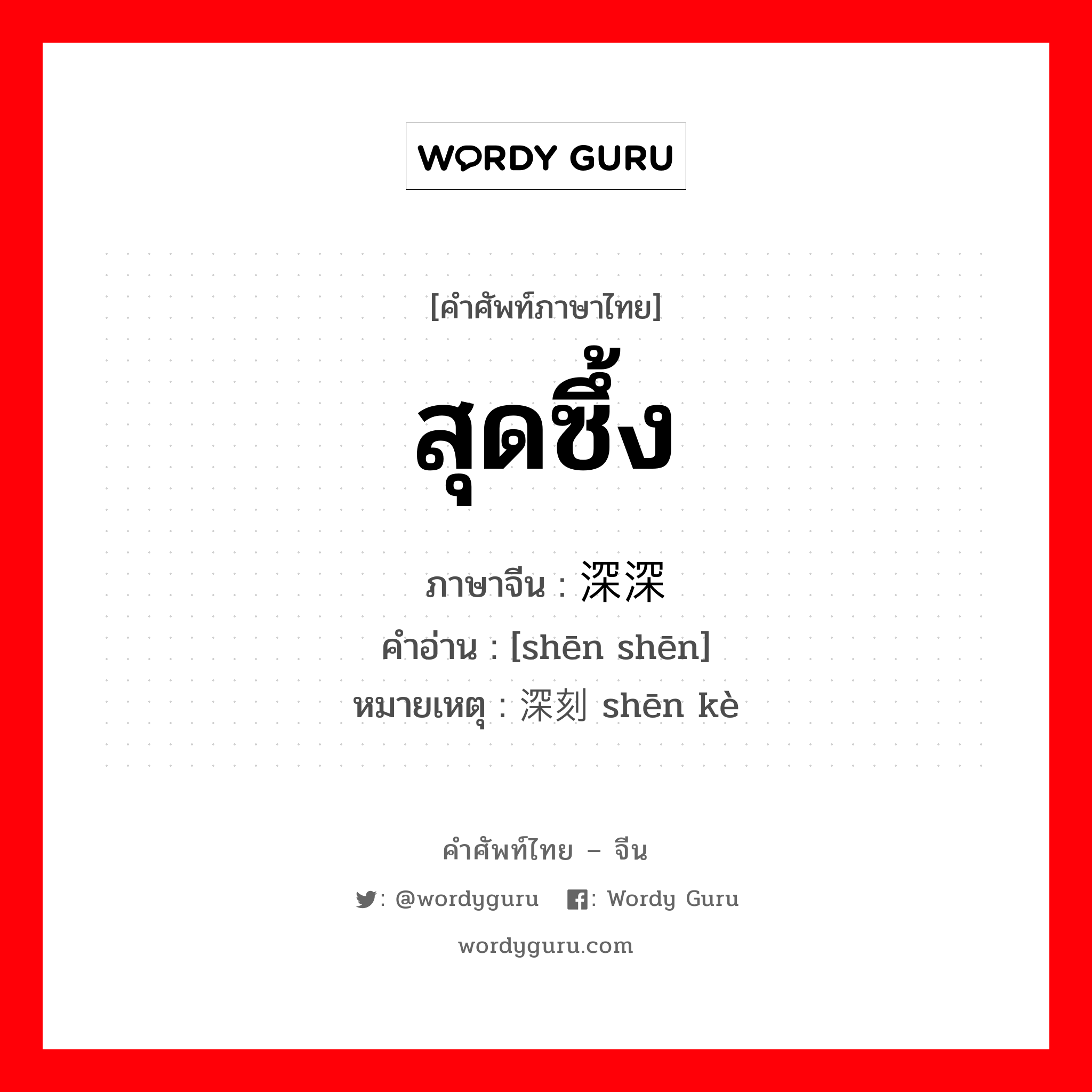 สุดซึ้ง ภาษาจีนคืออะไร, คำศัพท์ภาษาไทย - จีน สุดซึ้ง ภาษาจีน 深深 คำอ่าน [shēn shēn] หมายเหตุ 深刻 shēn kè