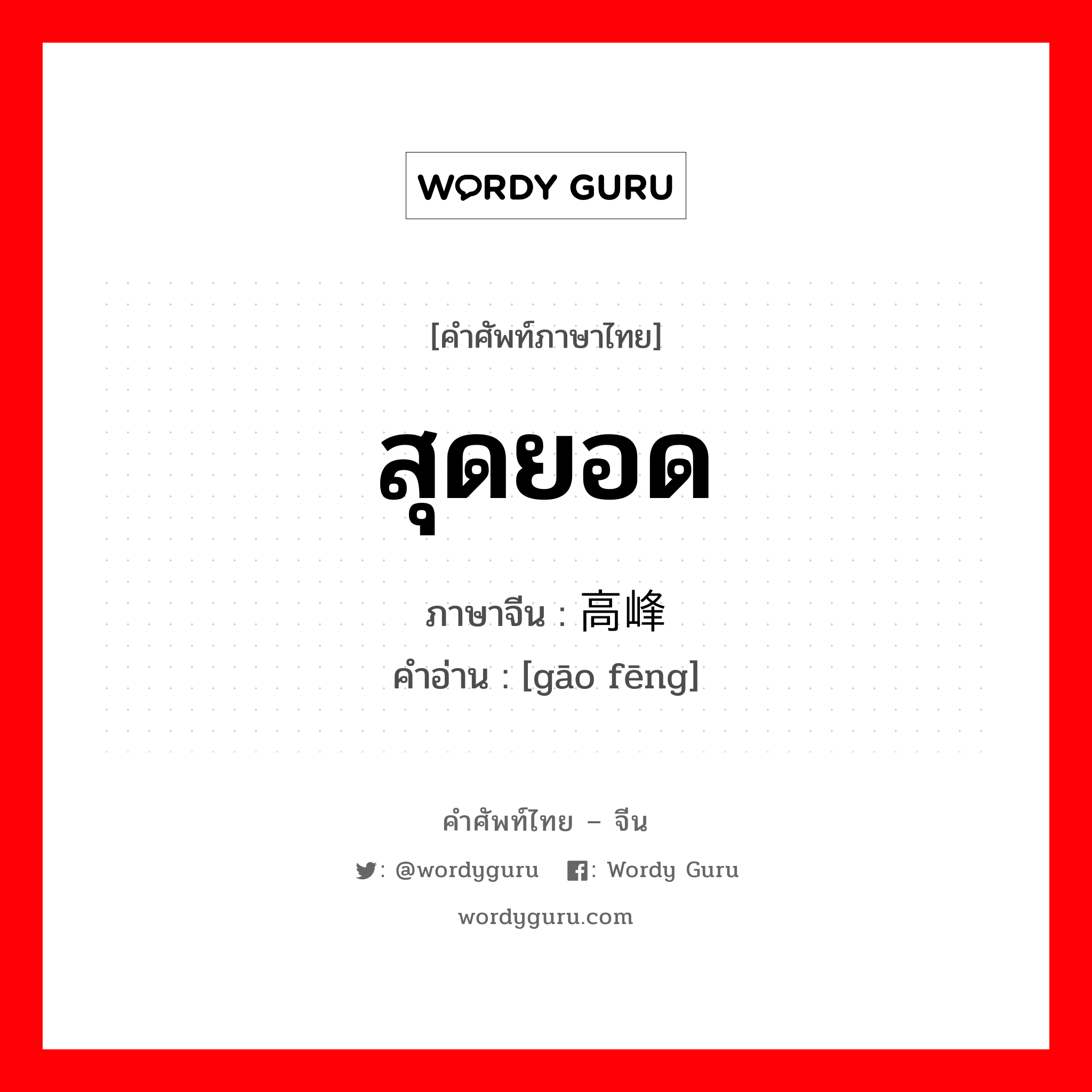 สุดยอด ภาษาจีนคืออะไร, คำศัพท์ภาษาไทย - จีน สุดยอด ภาษาจีน 高峰 คำอ่าน [gāo fēng]