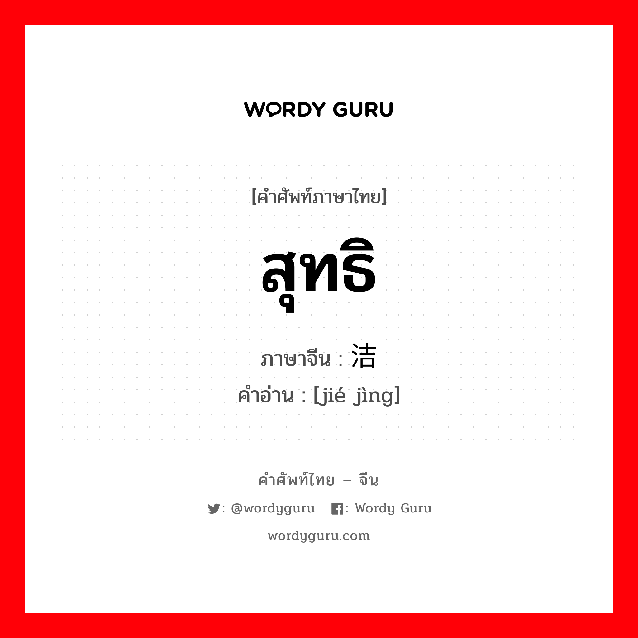 สุทธิ ภาษาจีนคืออะไร, คำศัพท์ภาษาไทย - จีน สุทธิ ภาษาจีน 洁净 คำอ่าน [jié jìng]